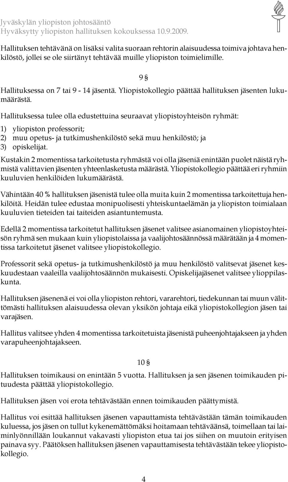 Hallituksessa tulee olla edustettuina seuraavat yliopistoyhteisön ryhmät: 1) yliopiston professorit; 2) muu opetus- ja tutkimushenkilöstö sekä muu henkilöstö; ja 3) opiskelijat.