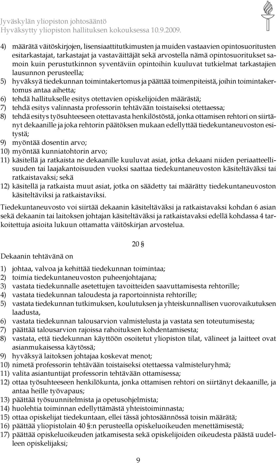 aihetta; 6) tehdä hallitukselle esitys otettavien opiskelijoiden määrästä; 7) tehdä esitys valinnasta professorin tehtävään toistaiseksi otettaessa; 8) tehdä esitys työsuhteeseen otettavasta