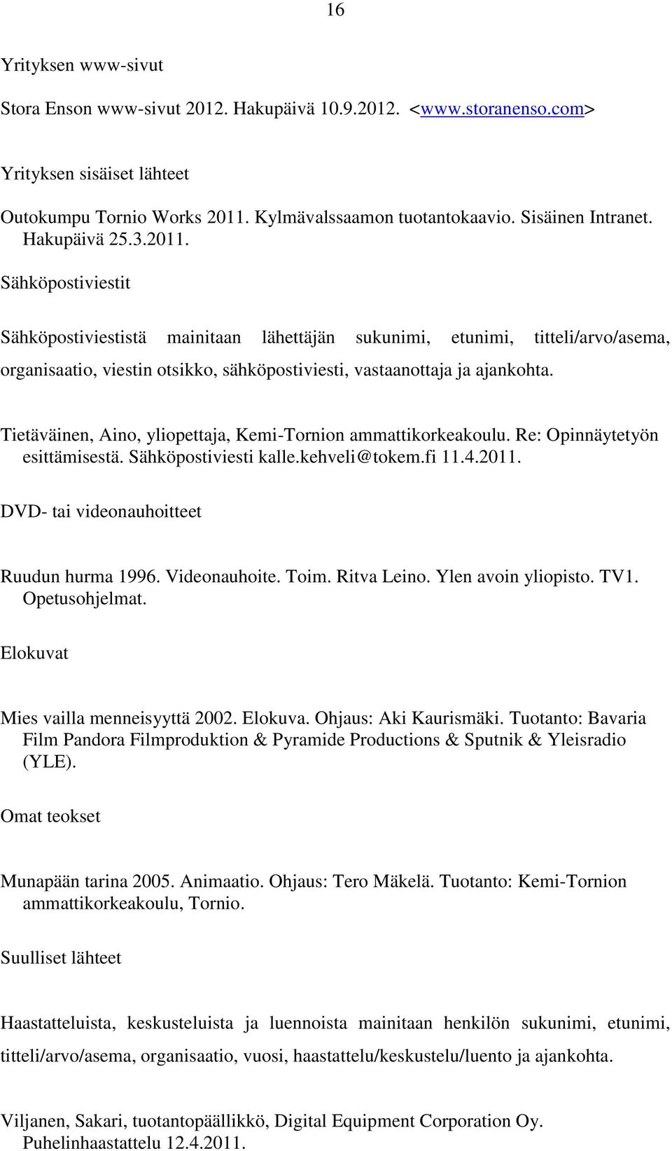 Tietäväinen, Aino, yliopettaja, Kemi-Tornion ammattikorkeakoulu. Re: Opinnäytetyön esittämisestä. Sähköpostiviesti kalle.kehveli@tokem.fi 11.4.2011. DVD- tai videonauhoitteet Ruudun hurma 1996.