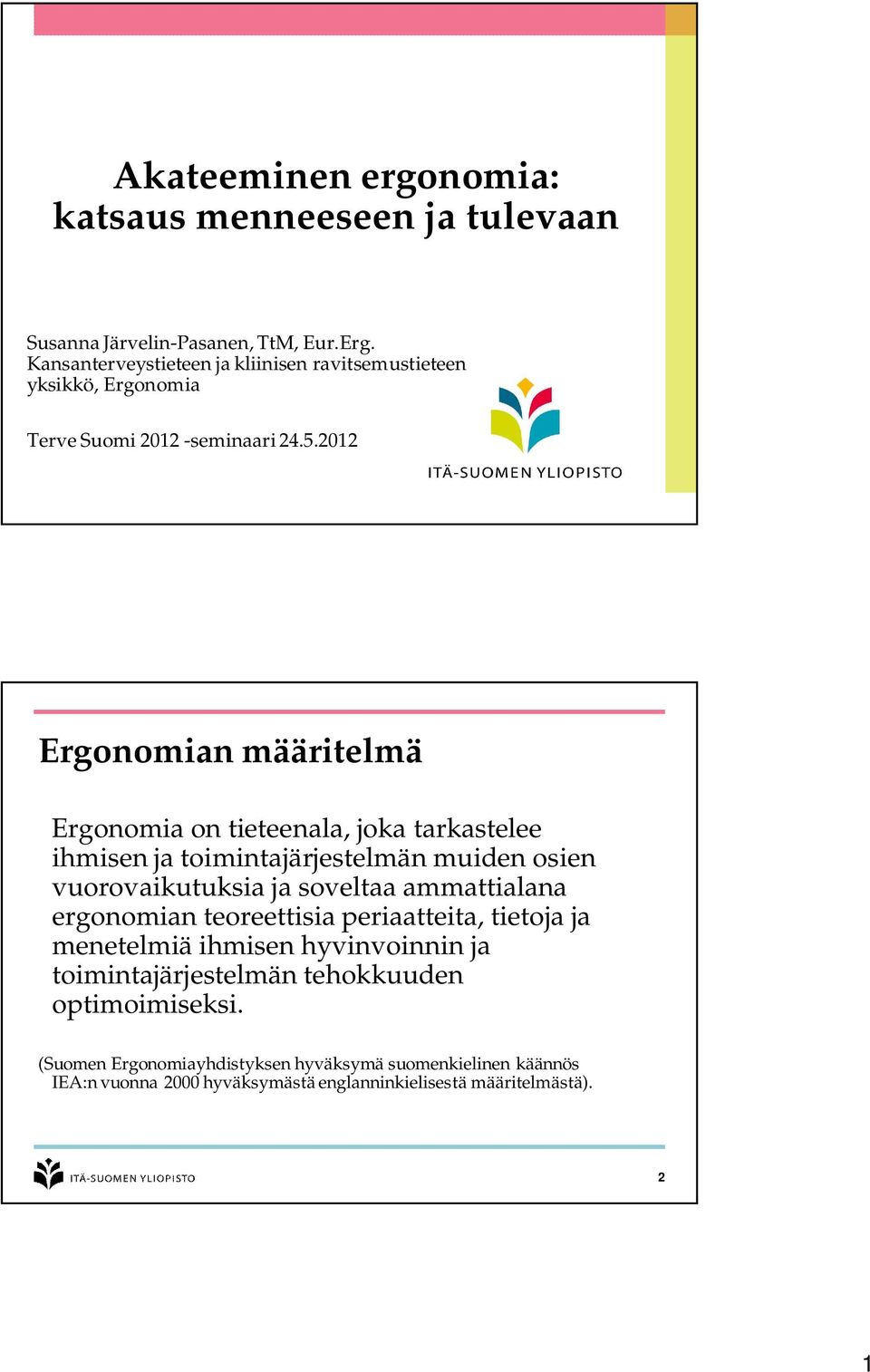 2012 Ergonomian määritelmä Ergonomia on tieteenala, joka tarkastelee ihmisen ja toimintajärjestelmän muiden osien vuorovaikutuksia ja soveltaa