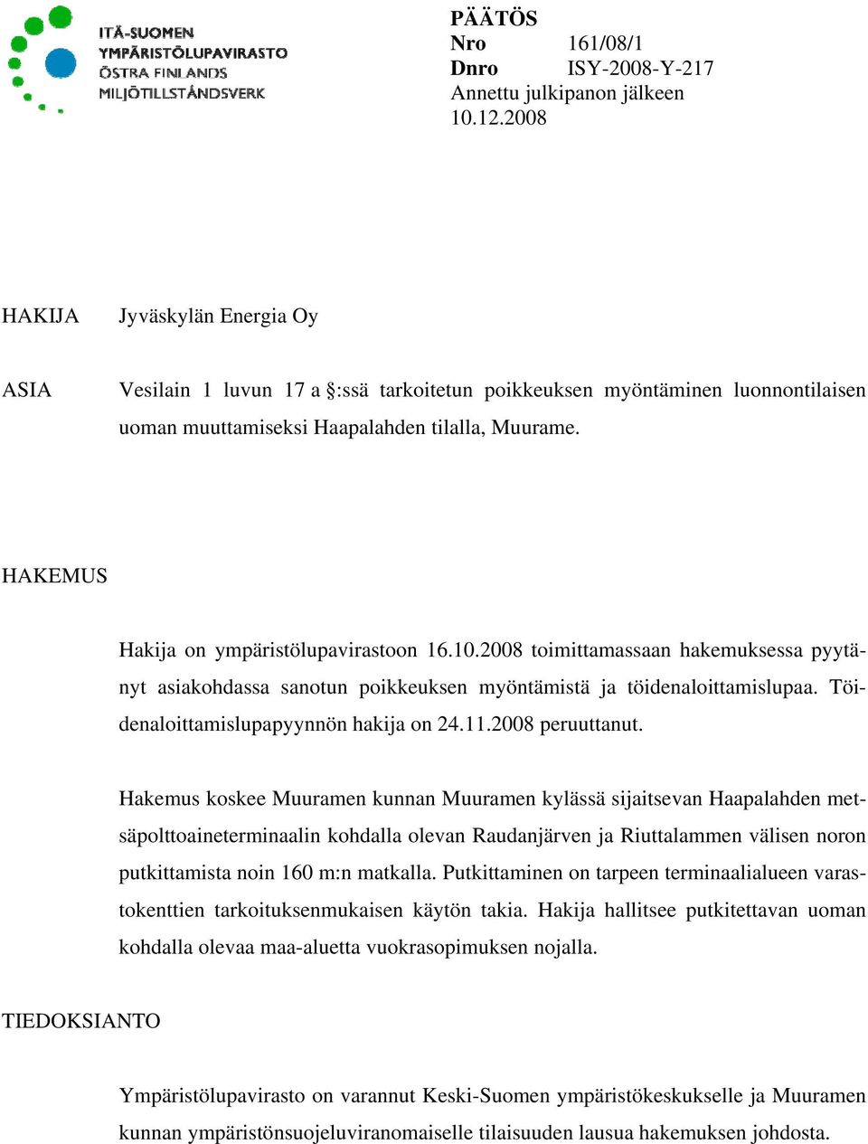 HAKEMUS Hakija on ympäristölupavirastoon 16.10.2008 toimittamassaan hakemuksessa pyytänyt asiakohdassa sanotun poikkeuksen myöntämistä ja töidenaloittamislupaa.