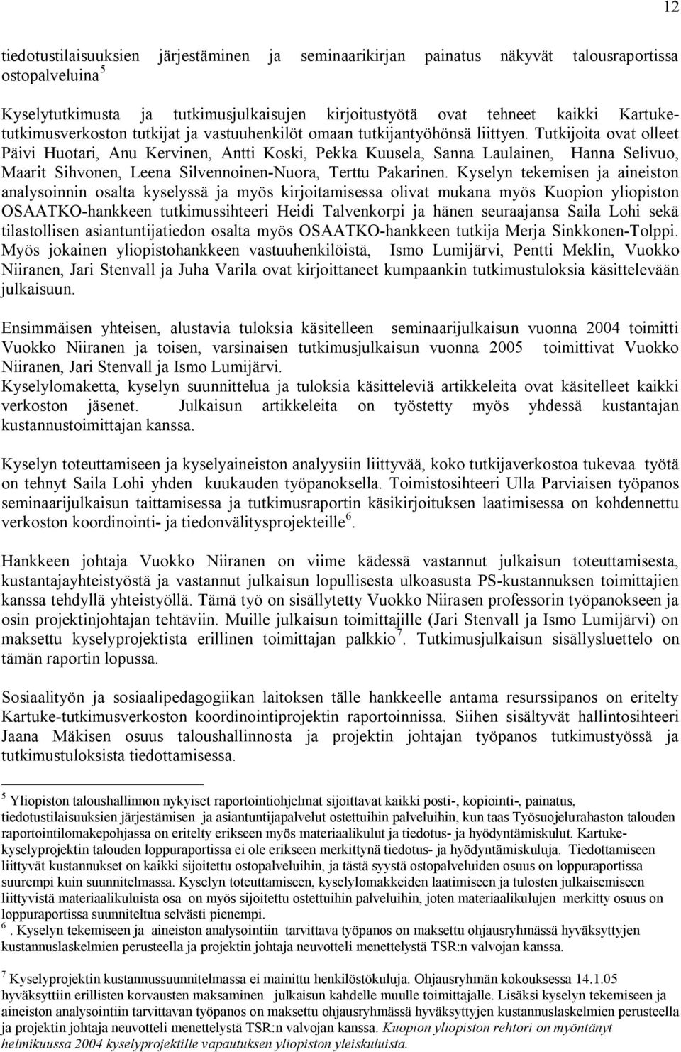 Tutkijoita ovat olleet Päivi Huotari, Anu Kervinen, Antti Koski, Pekka Kuusela, Sanna Laulainen, Hanna Selivuo, Maarit Sihvonen, Leena Silvennoinen Nuora, Terttu Pakarinen.