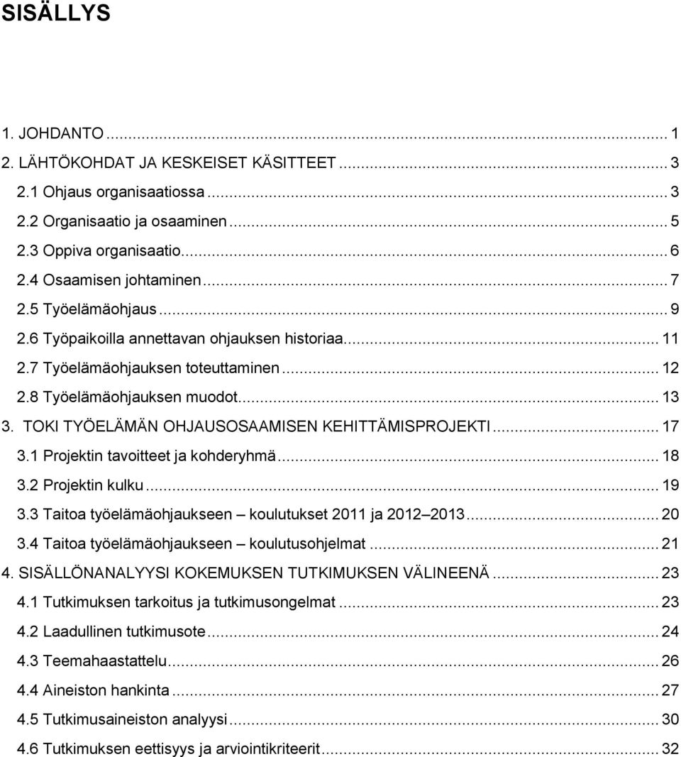 TOKI TYÖELÄMÄN OHJAUSOSAAMISEN KEHITTÄMISPROJEKTI... 17 3.1 Projektin tavoitteet ja kohderyhmä... 18 3.2 Projektin kulku... 19 3.3 Taitoa työelämäohjaukseen koulutukset 2011 ja 2012 2013... 20 3.