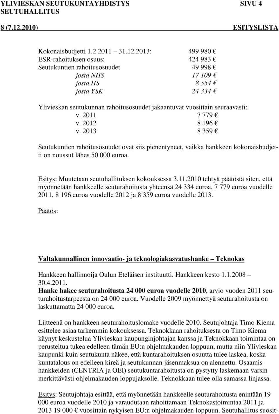 seuraavasti: v. 2011 7 779 v. 2012 8 196 v. 2013 8 359 Seutukuntien rahoitusosuudet ovat siis pienentyneet, vaikka hankkeen kokonaisbudjetti on noussut lähes 50 000 euroa.