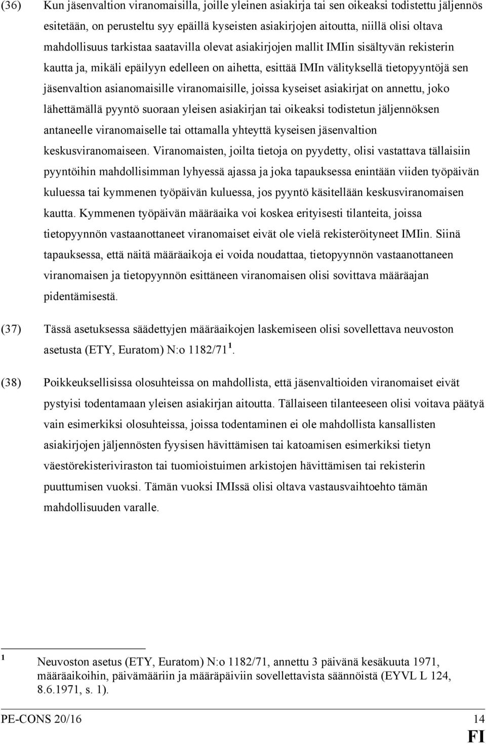 asianomaisille viranomaisille, joissa kyseiset asiakirjat on annettu, joko lähettämällä pyyntö suoraan yleisen asiakirjan tai oikeaksi todistetun jäljennöksen antaneelle viranomaiselle tai ottamalla