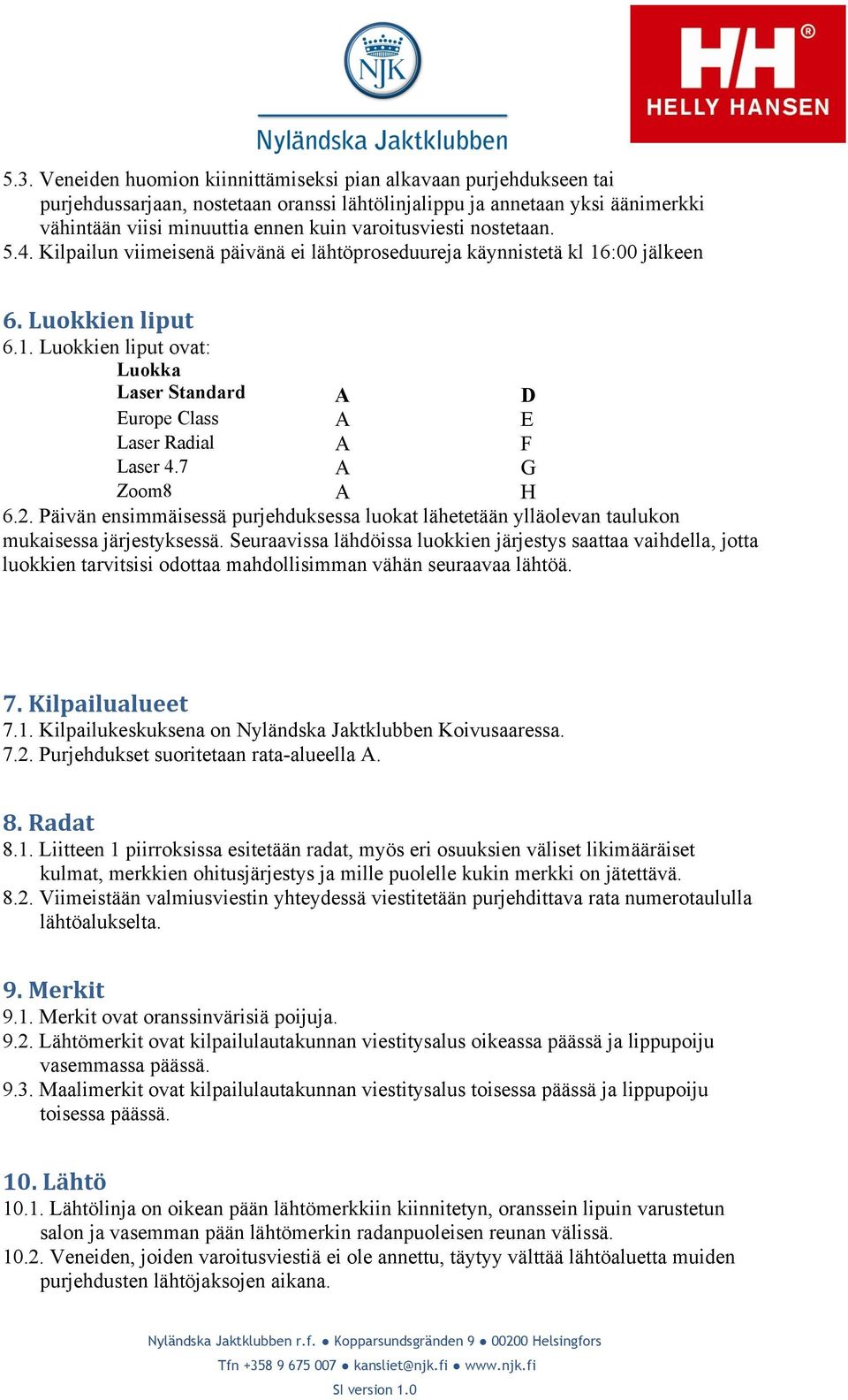 7 A G Zoom8 A H 6.2. Päivän ensimmäisessä purjehduksessa luokat lähetetään ylläolevan taulukon mukaisessa järjestyksessä.