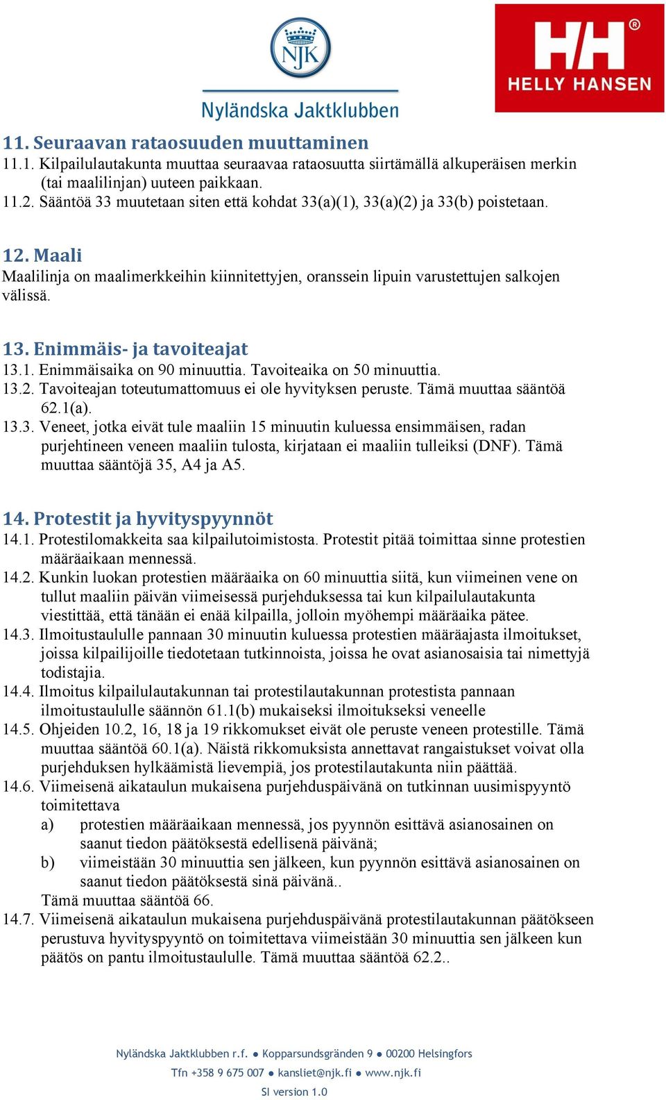 Enimmäis- ja tavoiteajat 13.1. Enimmäisaika on 90 minuuttia. Tavoiteaika on 50 minuuttia. 13.2. Tavoiteajan toteutumattomuus ei ole hyvityksen peruste. Tämä muuttaa sääntöä 62.1(a). 13.3. Veneet, jotka eivät tule maaliin 15 minuutin kuluessa ensimmäisen, radan purjehtineen veneen maaliin tulosta, kirjataan ei maaliin tulleiksi (DNF).