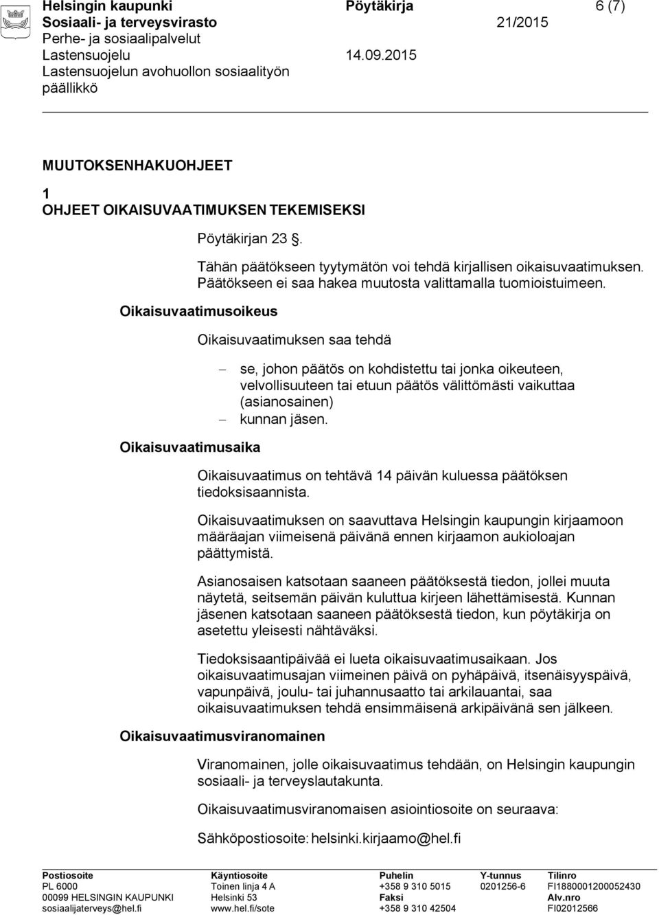 Oikaisuvaatimusoikeus Oikaisuvaatimuksen saa tehdä se, johon päätös on kohdistettu tai jonka oikeuteen, velvollisuuteen tai etuun päätös välittömästi vaikuttaa (asianosainen) kunnan jäsen.