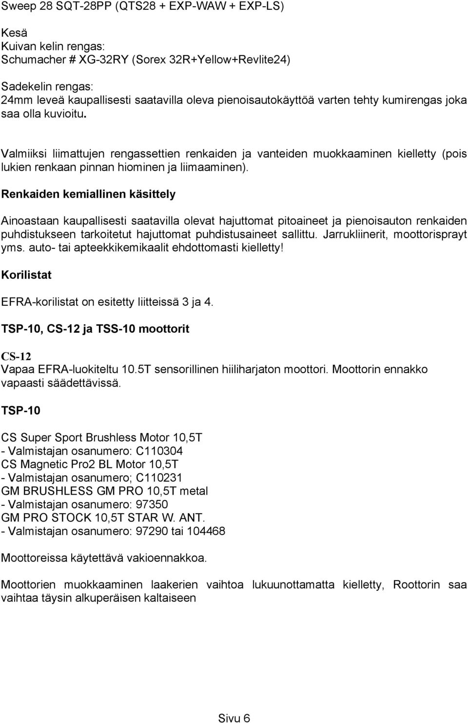 Renkaiden kemiallinen käsittely Ainoastaan kaupallisesti saatavilla olevat hajuttomat pitoaineet ja pienoisauton renkaiden puhdistukseen tarkoitetut hajuttomat puhdistusaineet sallittu.