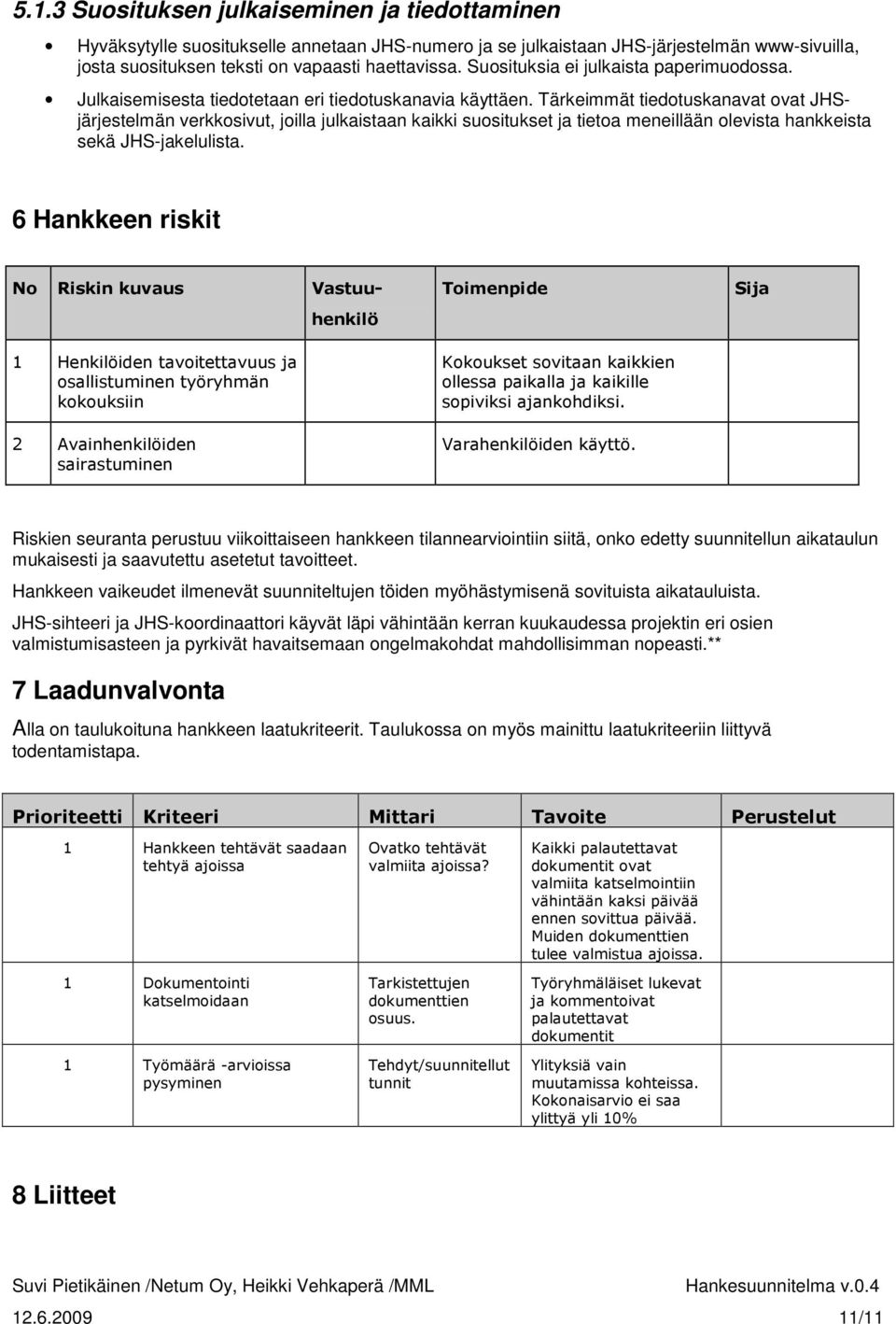 Tärkeimmät tiedotuskanavat ovat JHSjärjestelmän verkkosivut, joilla julkaistaan kaikki suositukset ja tietoa meneillään olevista hankkeista sekä JHS-jakelulista.