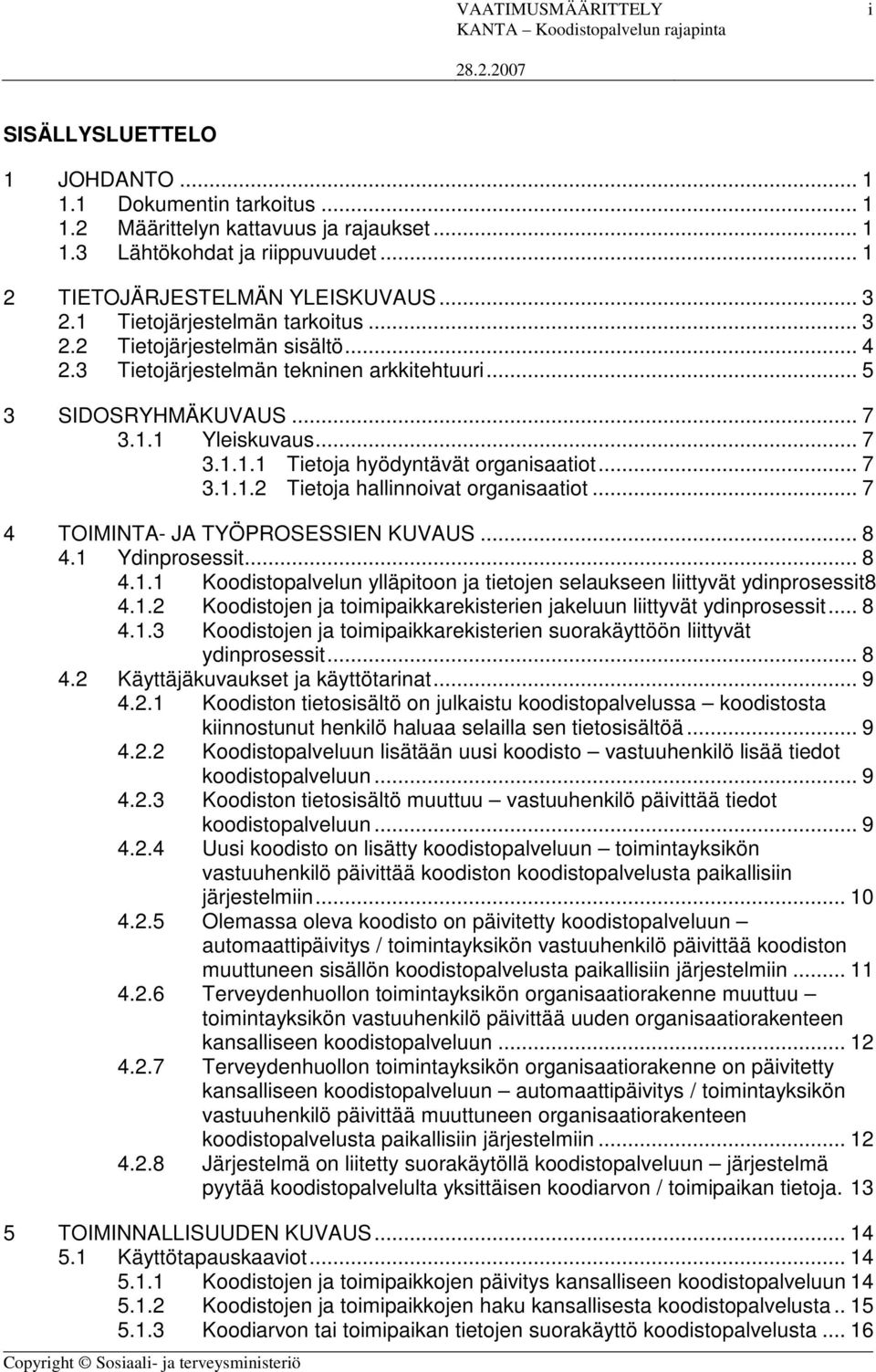 .. 7 3.1.1.2 Tietoja hallinnoivat organisaatiot... 7 4 TOIMINTA- JA TYÖPROSESSIEN KUVAUS... 8 4.1 Ydinprosessit... 8 4.1.1 Koodistopalvelun ylläpitoon ja tietojen selaukseen liittyvät ydinprosessit8 4.