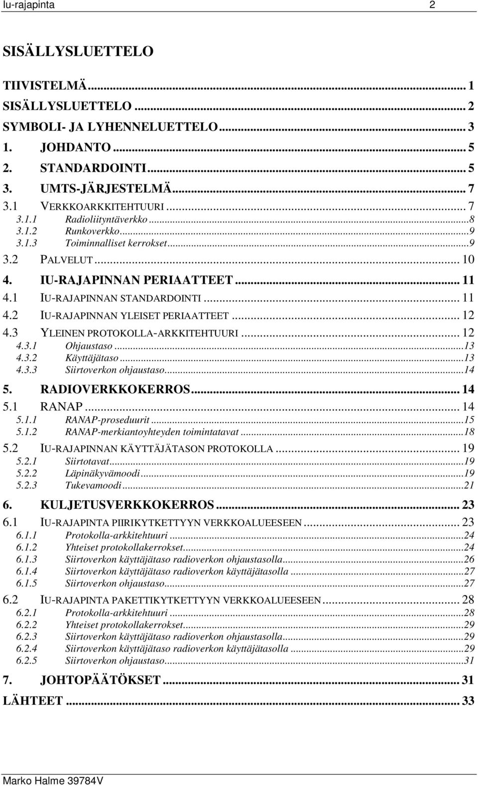 3 YLEINEN PROTOKOLLA-ARKKITEHTUURI... 12 4.3.1 Ohjaustaso...13 4.3.2 Käyttäjätaso...13 4.3.3 Siirtoverkon ohjaustaso...14 5. RADIOVERKKOKERROS... 14 5.1 RANAP...14 5.1.1 RANAP-proseduurit...15 5.1.2 RANAP-merkiantoyhteyden toimintatavat.