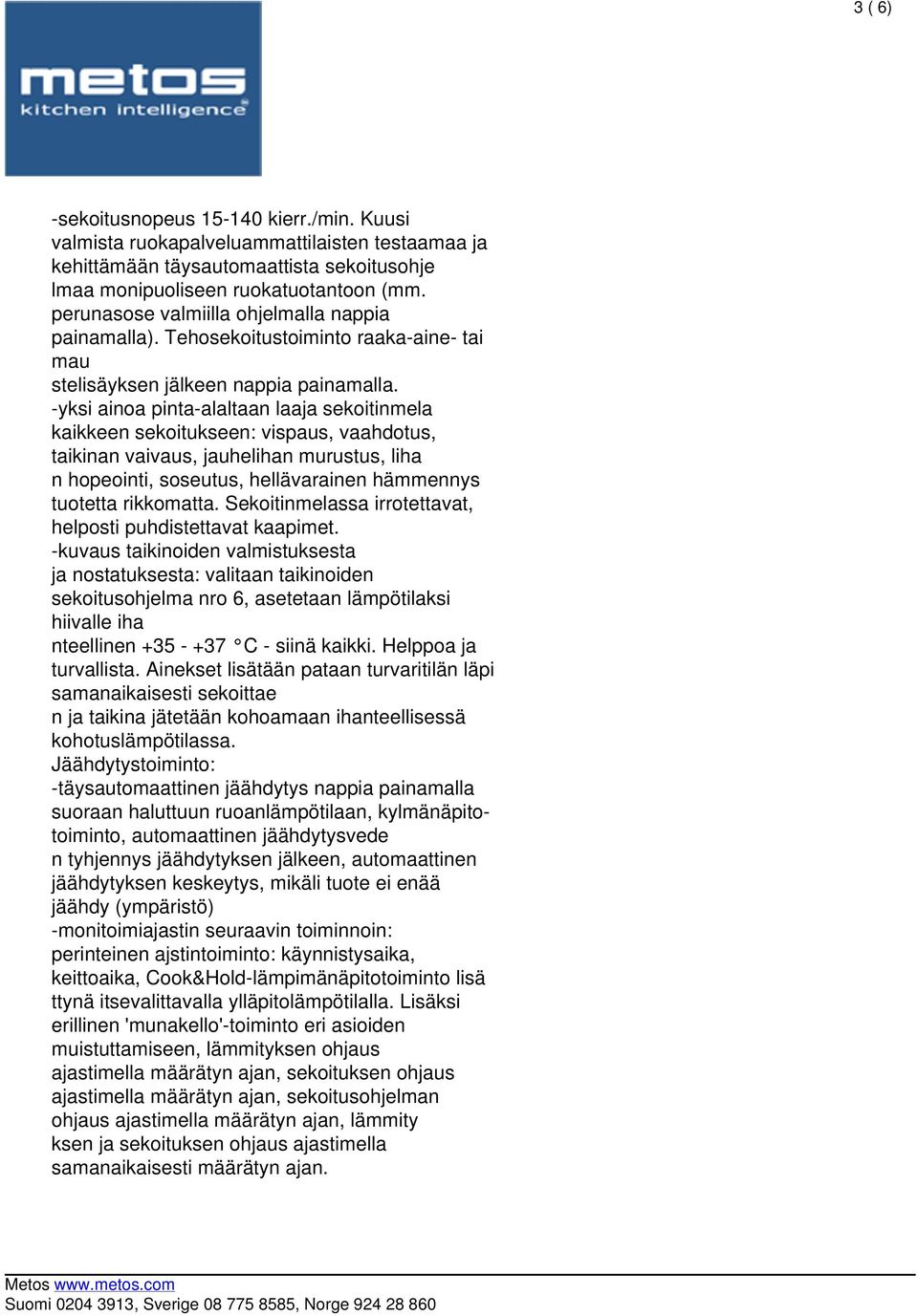 -yksi ainoa pinta-alaltaan laaja sekoitinmela kaikkeen sekoitukseen: vispaus, vaahdotus, taikinan vaivaus, jauhelihan murustus, liha n hopeointi, soseutus, hellävarainen hämmennys tuotetta rikkomatta.