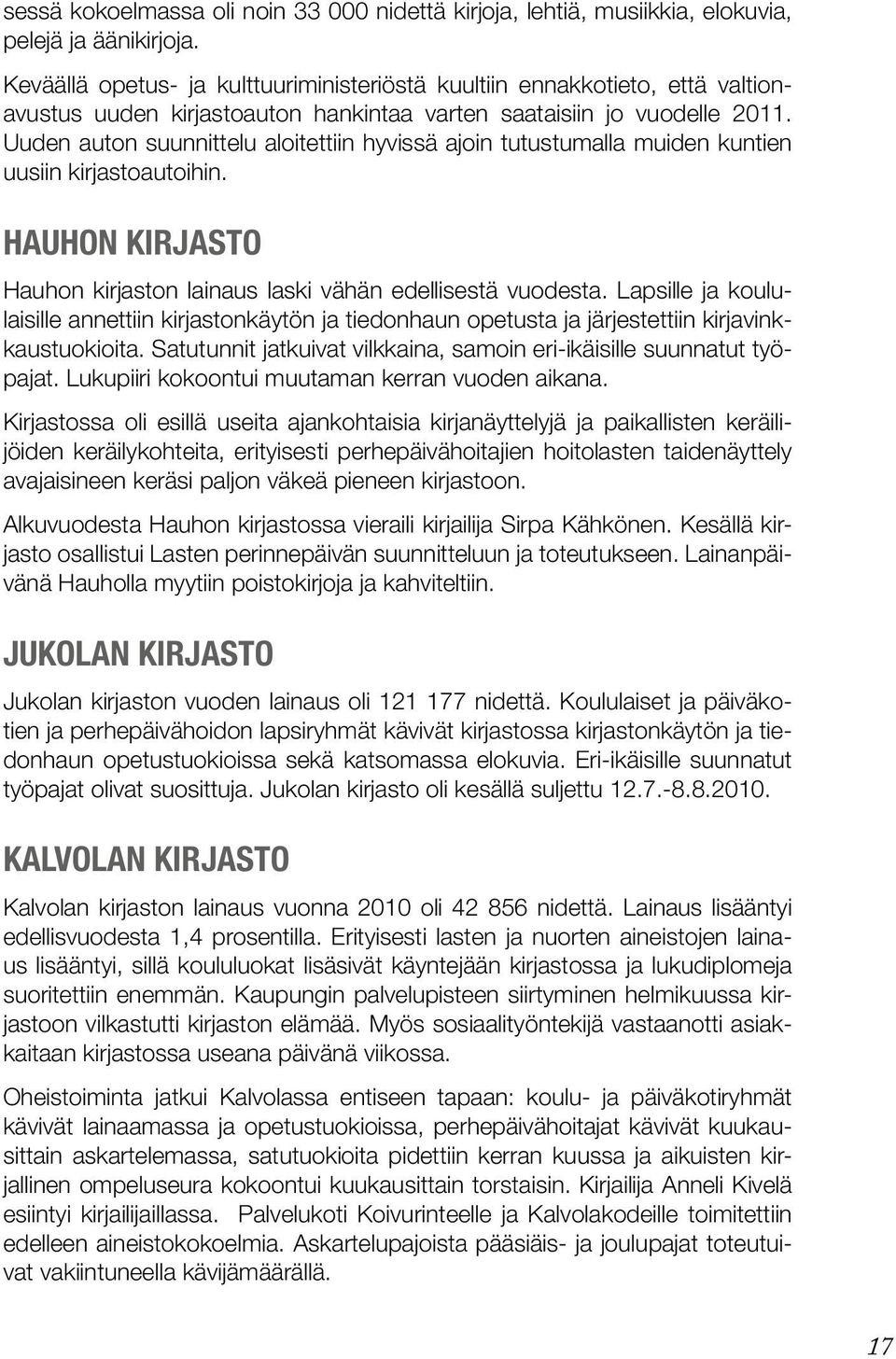 Uuden auton suunnittelu aloitettiin hyvissä ajoin tutustumalla muiden kuntien uusiin kirjastoautoihin. Hauhon kirjasto Hauhon kirjaston lainaus laski vähän edellisestä vuodesta.