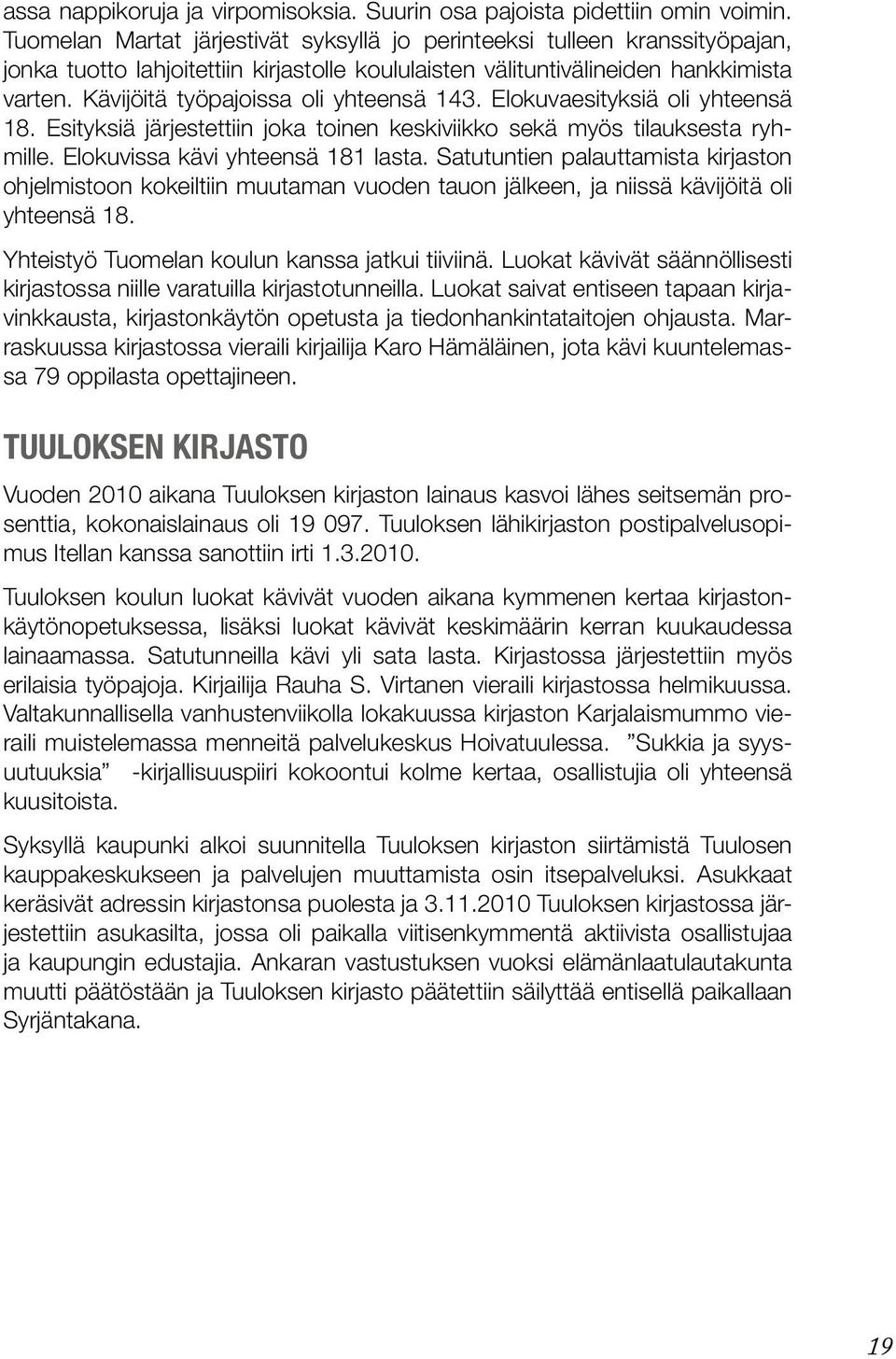 Kävijöitä työpajoissa oli yhteensä 143. Elokuvaesityksiä oli yhteensä 18. Esityksiä järjestettiin joka toinen keskiviikko sekä myös tilauksesta ryhmille. Elokuvissa kävi yhteensä 181 lasta.