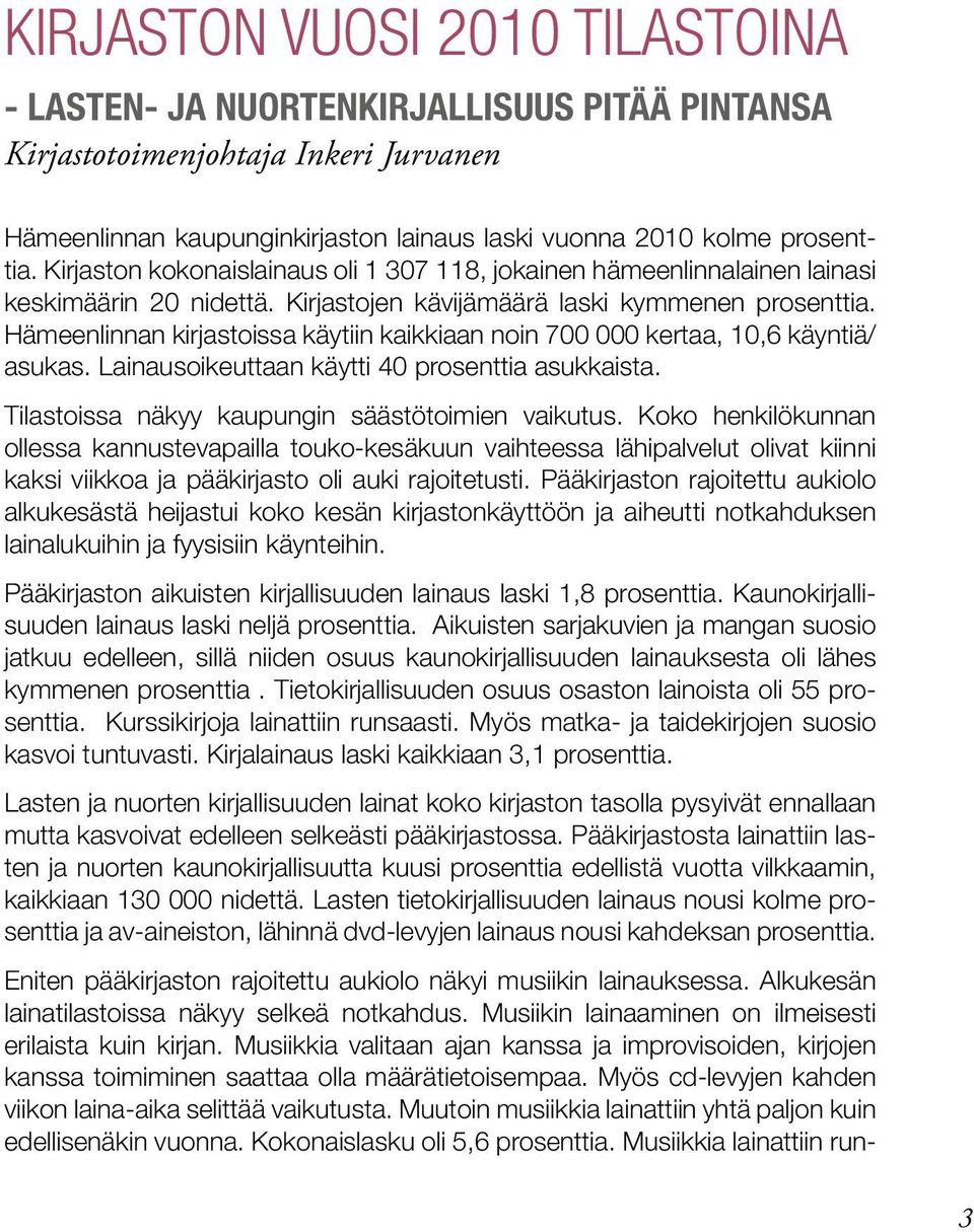 Hämeenlinnan kirjastoissa käytiin kaikkiaan noin 700 000 kertaa, 10,6 käyntiä/ asukas. Lainausoikeuttaan käytti 40 prosenttia asukkaista. Tilastoissa näkyy kaupungin säästötoimien vaikutus.