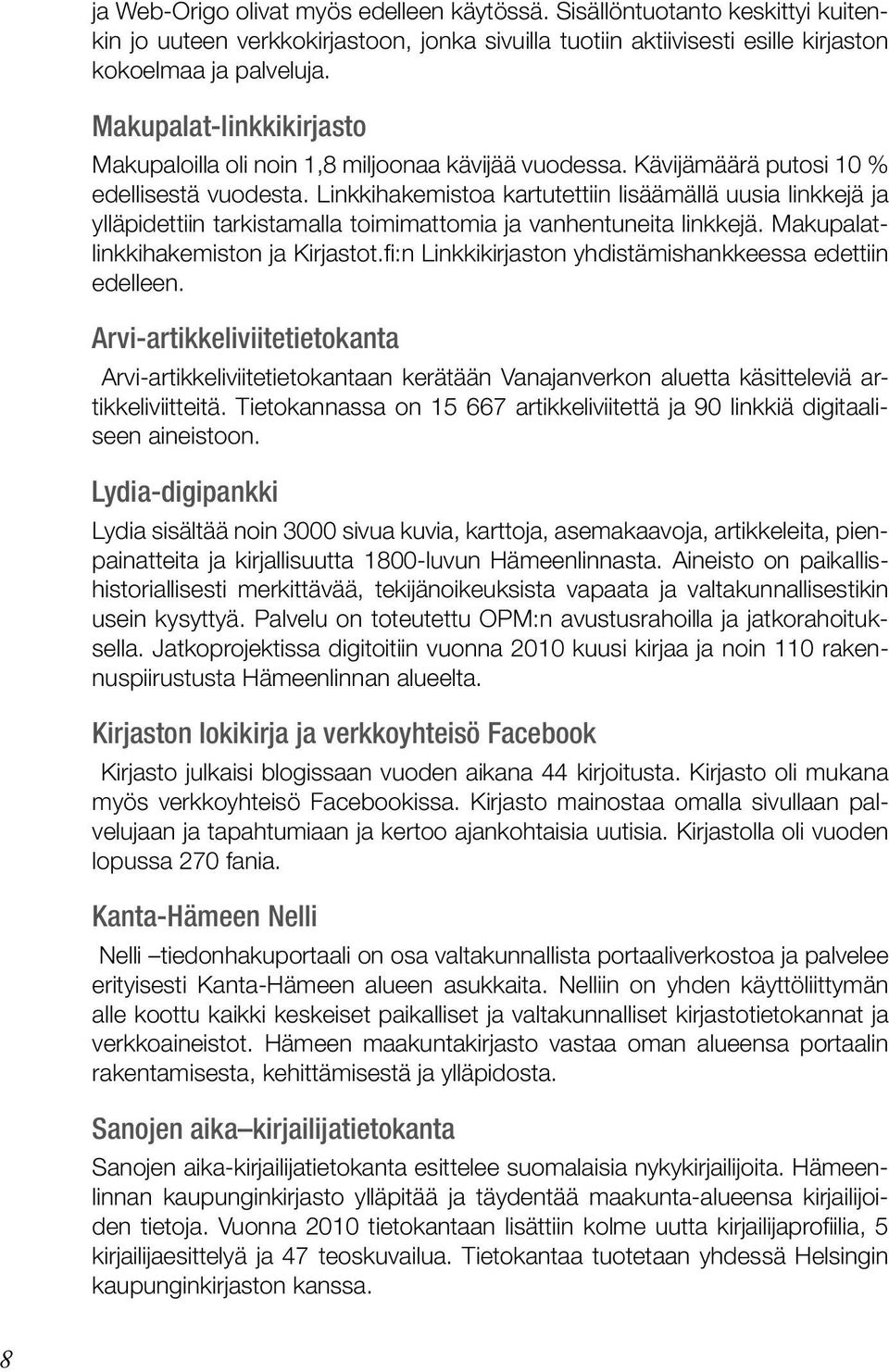 Linkkihakemistoa kartutettiin lisäämällä uusia linkkejä ja ylläpidettiin tarkistamalla toimimattomia ja vanhentuneita linkkejä. Makupalatlinkkihakemiston ja Kirjastot.