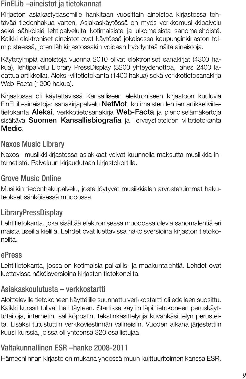 Kaikki elektroniset aineistot ovat käytössä jokaisessa kaupunginkirjaston toimipisteessä, joten lähikirjastossakin voidaan hyödyntää näitä aineistoja.