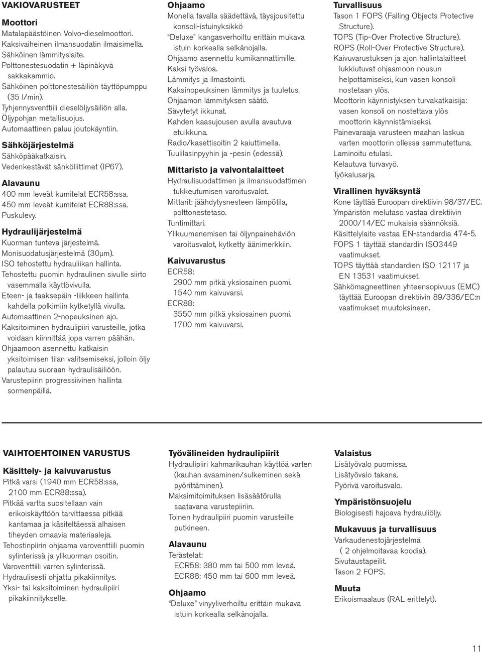 Vedenkestävät sähköliittimet (IP67). Alavaunu 400 mm leveät kumitelat ECR58:ssa. 450 mm leveät kumitelat ECR88:ssa. Puskulevy. Hydraulijärjestelmä Kuorman tunteva järjestelmä.