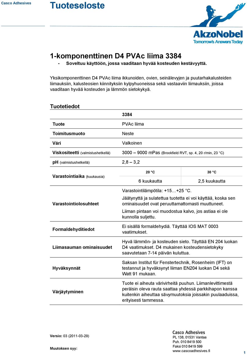 kosteuden ja lämmön sietokykyä. Tuotetiedot Tuote Toimitusmuoto Väri Viskositeetti (valmistushetkellä) 3384 PVAc liima Neste Valkoinen 3000 9000 mpas (Brookfield RVT, sp.