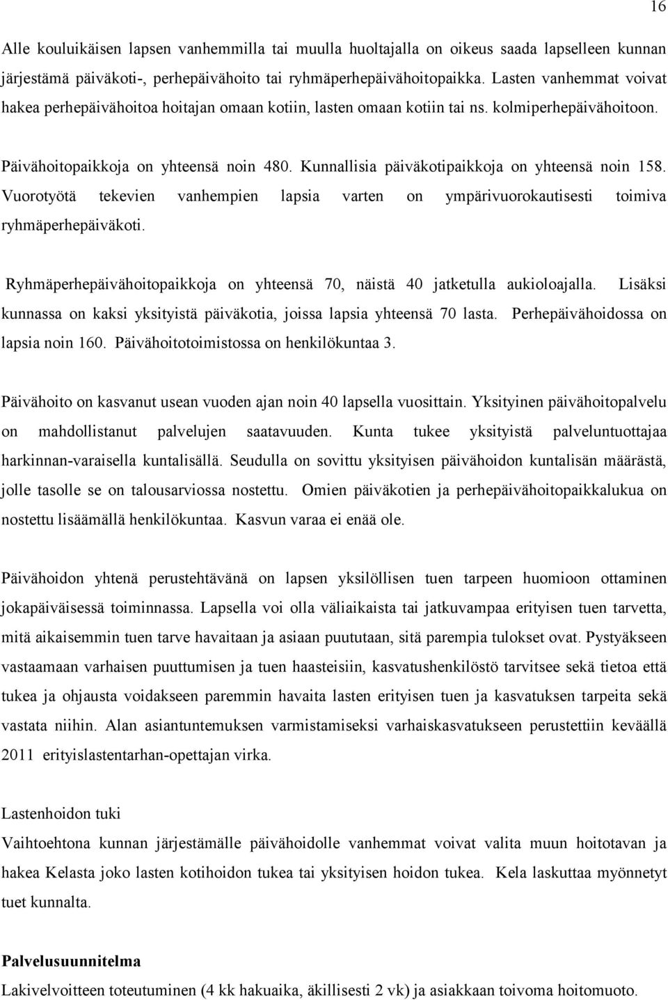 Kunnallisia päiväkotipaikkoja on yhteensä noin 158. Vuorotyötä tekevien vanhempien lapsia varten on ympärivuorokautisesti toimiva ryhmäperhepäiväkoti.