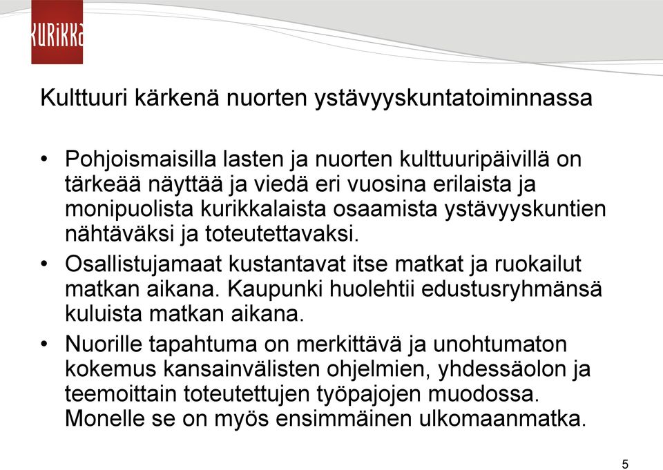 Osallistujamaat kustantavat itse matkat ja ruokailut matkan aikana. Kaupunki huolehtii edustusryhmänsä kuluista matkan aikana.