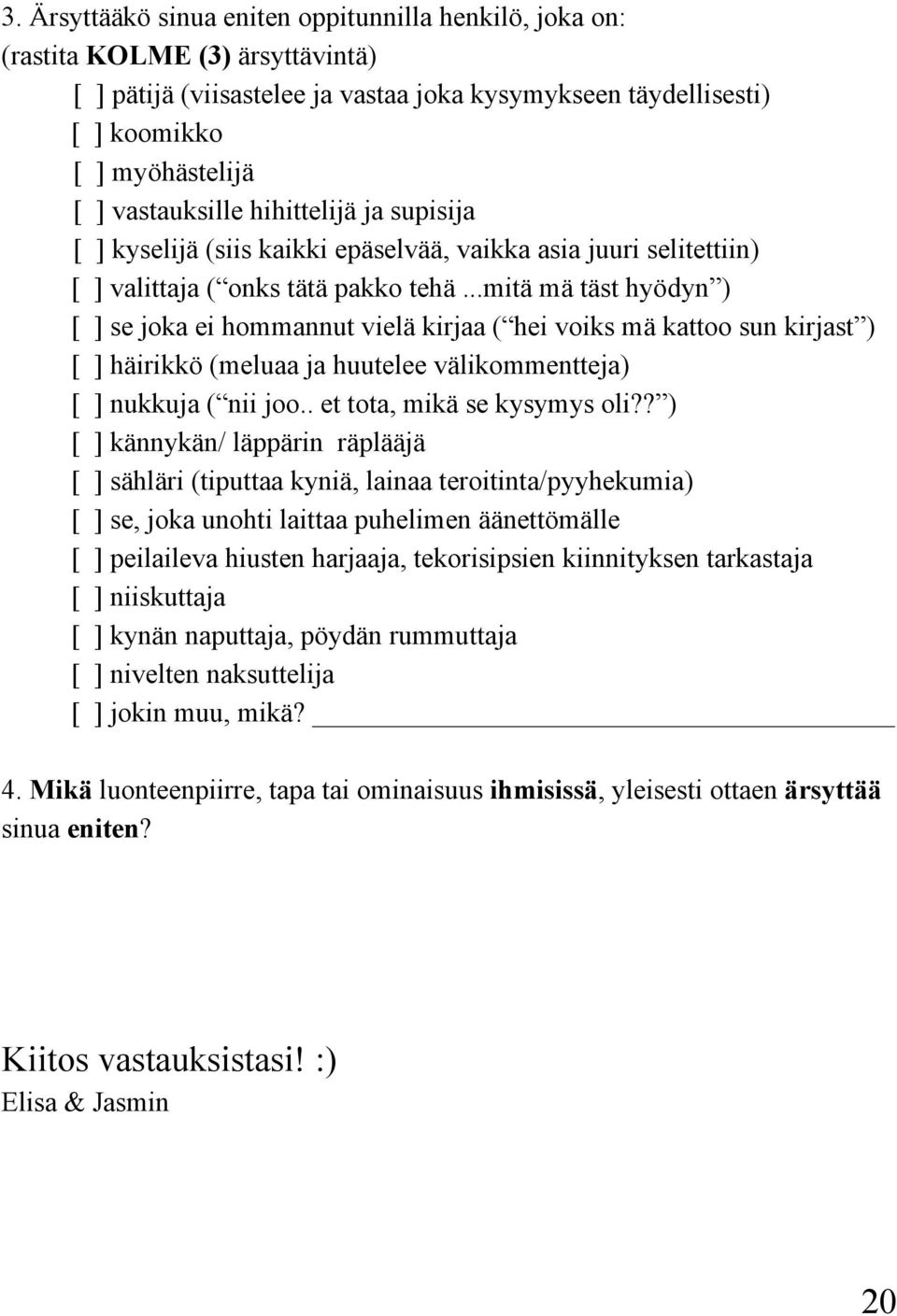 ..mitä mä täst hyödyn ) [ ] se joka ei hommannut vielä kirjaa ( hei voiks mä kattoo sun kirjast ) [ ] häirikkö (meluaa ja huutelee välikommentteja) [ ] nukkuja ( nii joo.. et tota, mikä se kysymys oli?