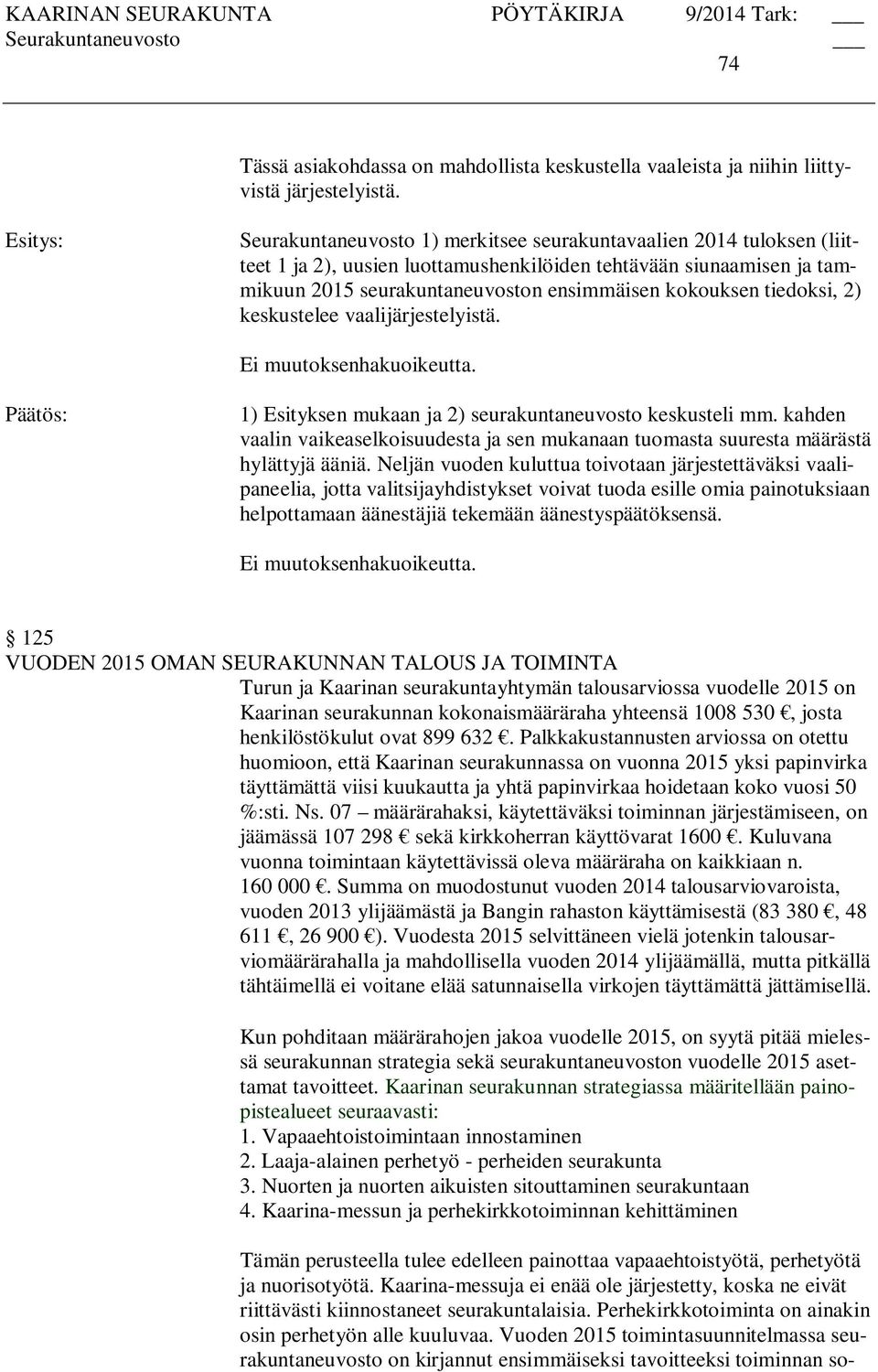 tiedoksi, 2) keskustelee vaalijärjestelyistä. 1) Esityksen mukaan ja 2) seurakuntaneuvosto keskusteli mm. kahden vaalin vaikeaselkoisuudesta ja sen mukanaan tuomasta suuresta määrästä hylättyjä ääniä.