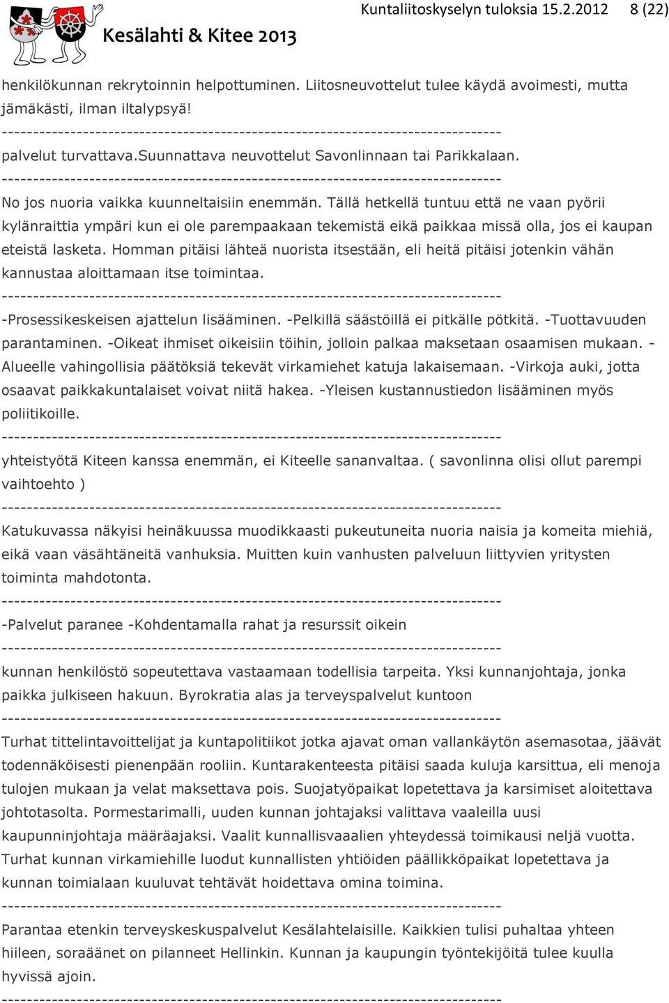 Tällä hetkellä tuntuu että ne vaan pyörii kylänraittia ympäri kun ei ole parempaakaan tekemistä eikä paikkaa missä olla, jos ei kaupan eteistä lasketa.