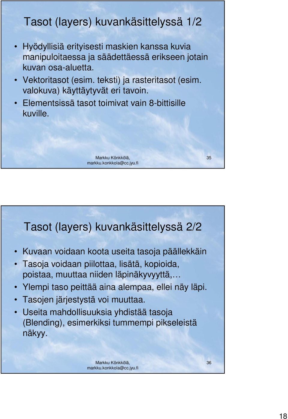35 Tasot (layers) kuvankäsittelyssä 2/2 Kuvaan voidaan koota useita tasoja päällekkäin Tasoja voidaan piilottaa, lisätä, kopioida, poistaa, muuttaa niiden