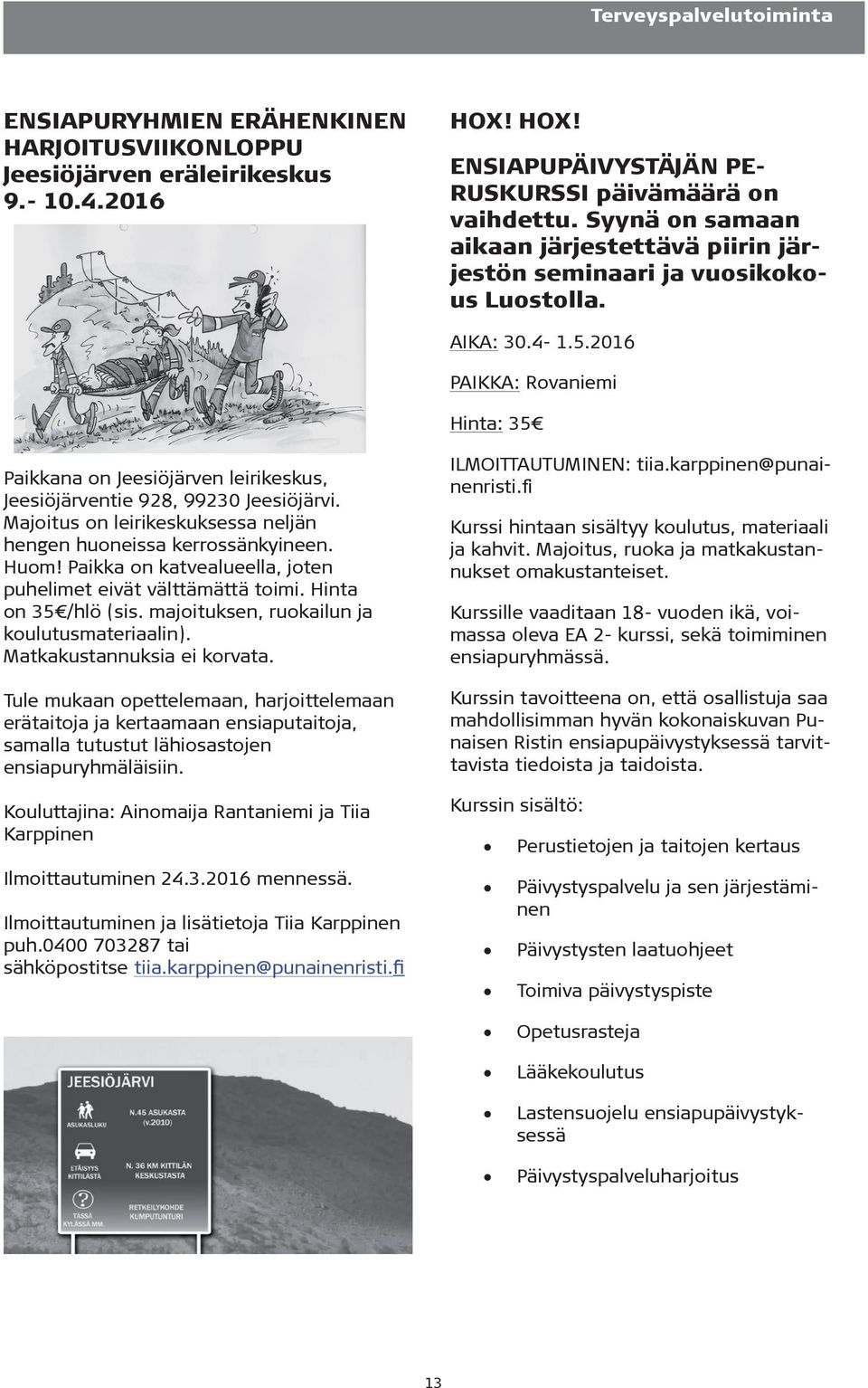 2016 PAIKKA: Rovaniemi Hinta: 35 Paikkana on Jeesiöjärven leirikeskus, Jeesiöjärventie 928, 99230 Jeesiöjärvi. Majoitus on leirikeskuksessa neljän hengen huoneissa kerrossänkyineen. Huom!