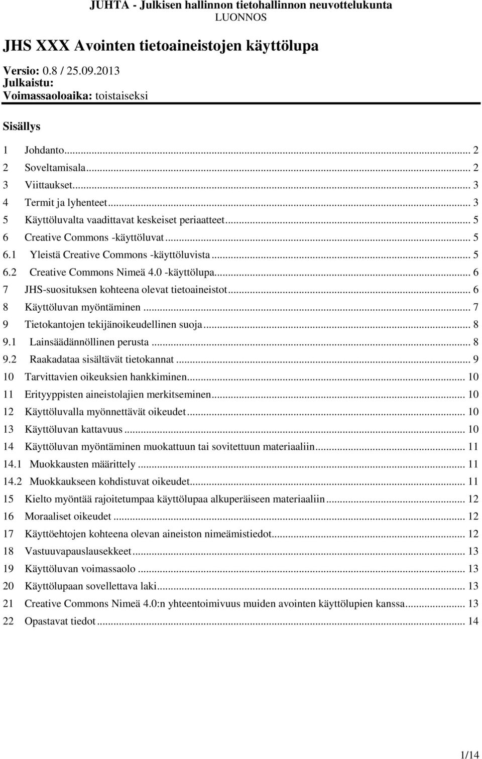 .. 6 7 JHS-suosituksen kohteena olevat tietoaineistot... 6 8 Käyttöluvan myöntäminen... 7 9 Tietokantojen tekijänoikeudellinen suoja... 8 9.1 Lainsäädännöllinen perusta... 8 9.2 Raakadataa sisältävät tietokannat.