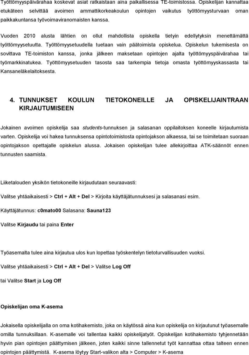 Vuoden 2010 alusta lähtien on ollut mahdollista opiskella tietyin edellytyksin menettämättä työttömyysetuutta. Työttömyysetuudella tuetaan vain päätoimista opiskelua.