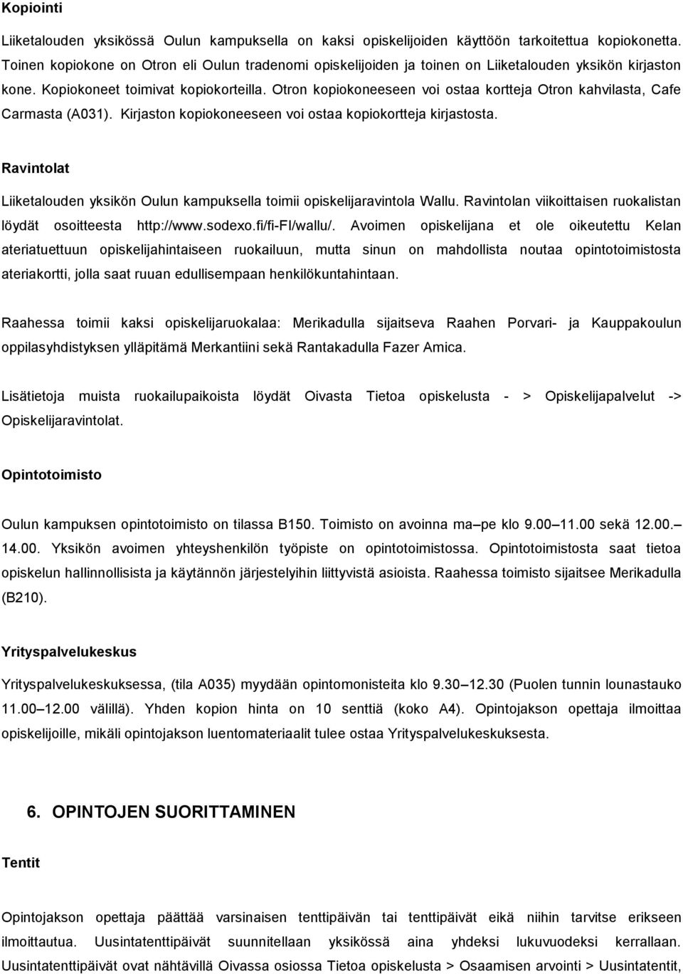 Otron kopiokoneeseen voi ostaa kortteja Otron kahvilasta, Cafe Carmasta (A031). Kirjaston kopiokoneeseen voi ostaa kopiokortteja kirjastosta.