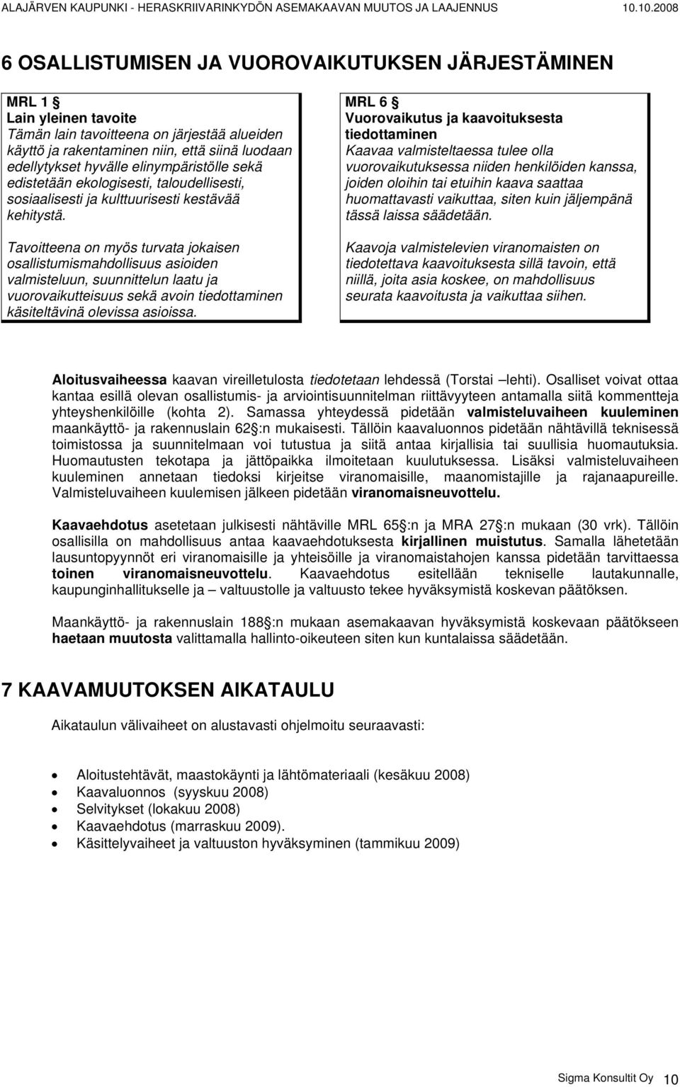 Tavoitteena on myös turvata jokaisen osallistumismahdollisuus asioiden valmisteluun, suunnittelun laatu ja vuorovaikutteisuus sekä avoin tiedottaminen käsiteltävinä olevissa asioissa.