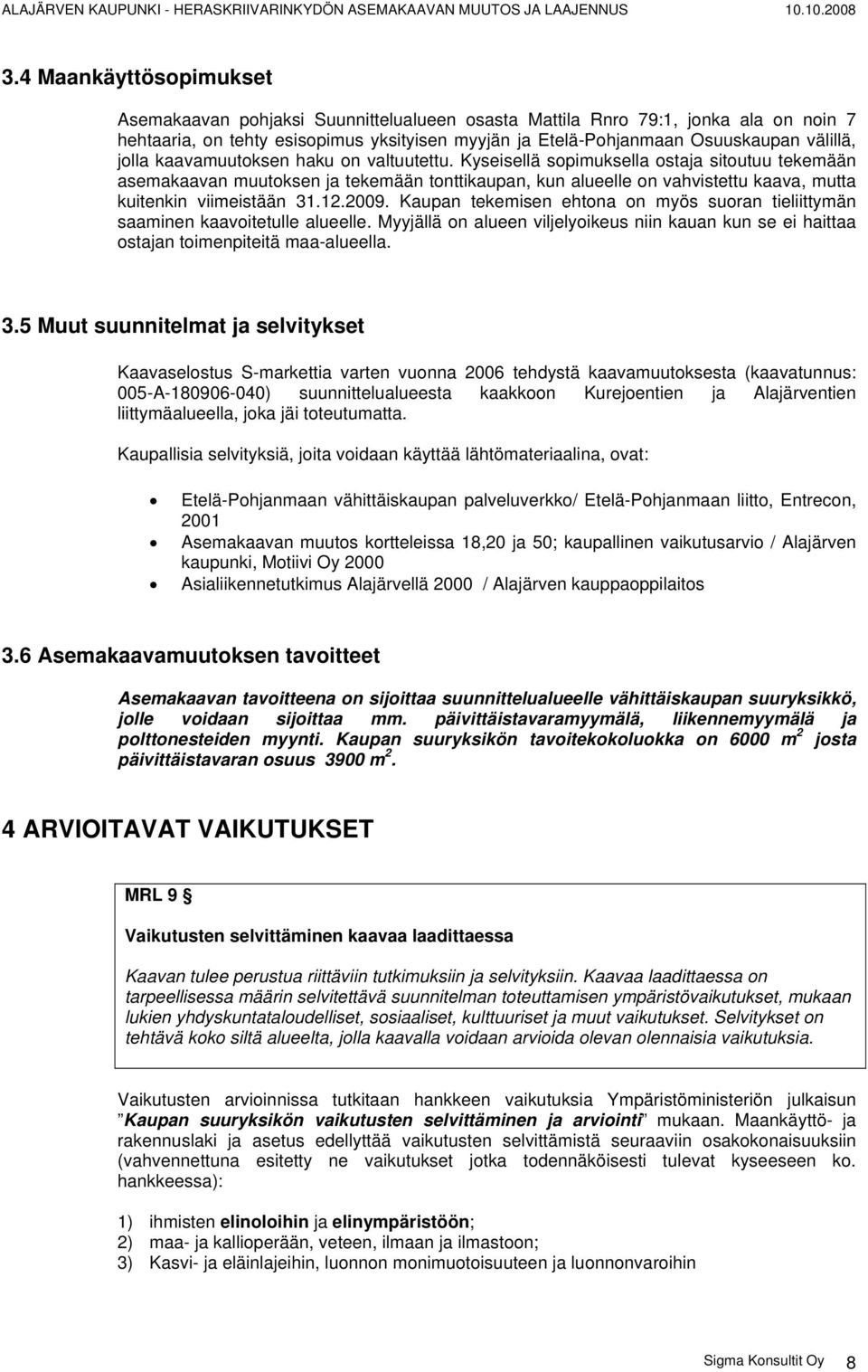 Kyseisellä sopimuksella ostaja sitoutuu tekemään asemakaavan muutoksen ja tekemään tonttikaupan, kun alueelle on vahvistettu kaava, mutta kuitenkin viimeistään 31.12.2009.