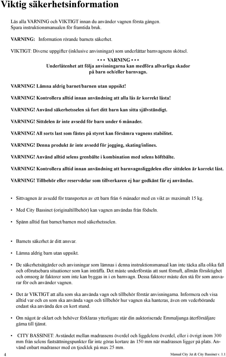 VARNING! Kontrollera alltid innan användning att alla lås är korrekt låsta! VARNING! Använd säkerhetsselen så fort ditt barn kan sitta självständigt. VARNING! Sittdelen är inte avsedd för barn under 6 månader.