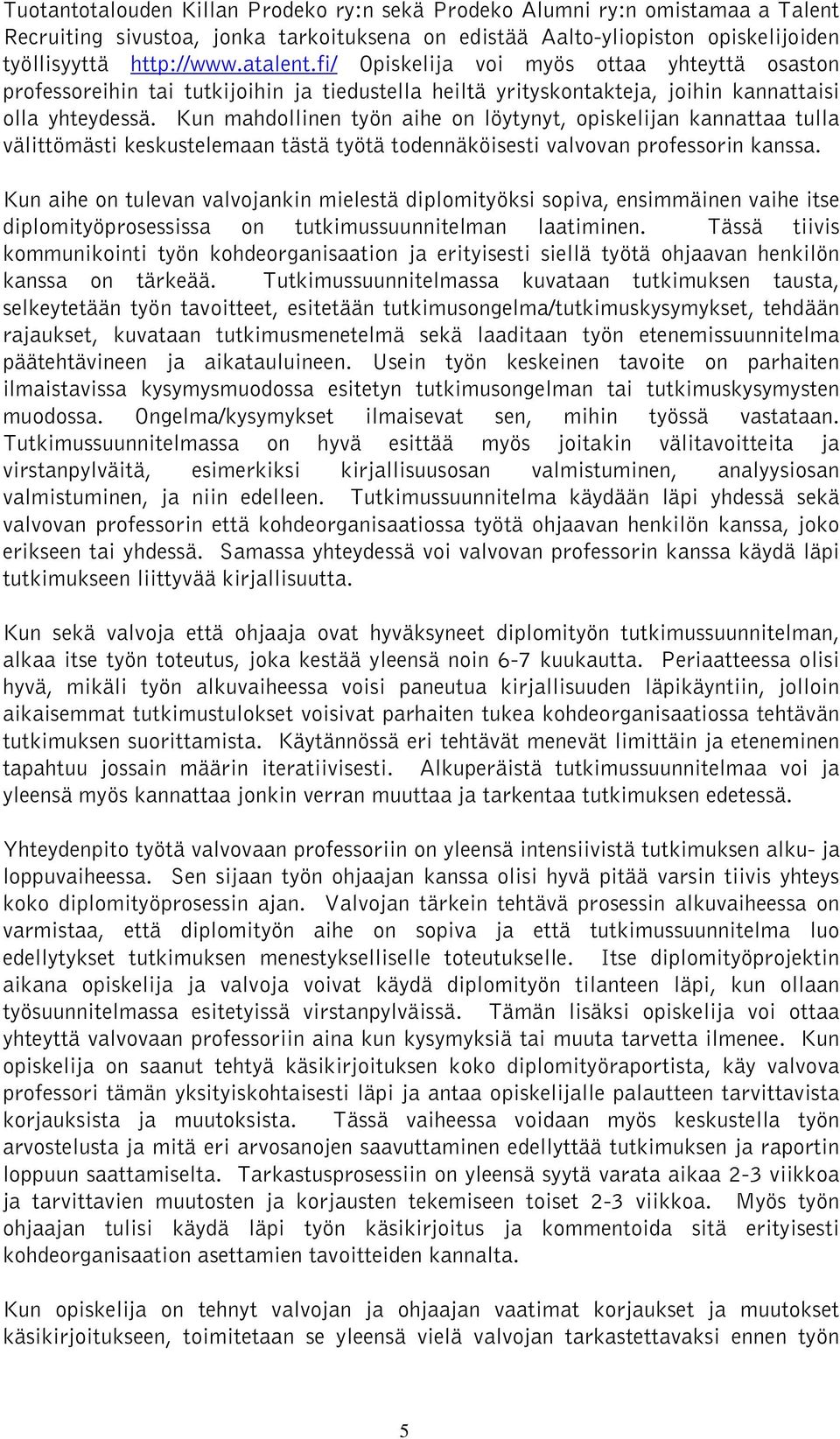 Kun mahdollinen työn aihe on löytynyt, opiskelijan kannattaa tulla välittömästi keskustelemaan tästä työtä todennäköisesti valvovan professorin kanssa.