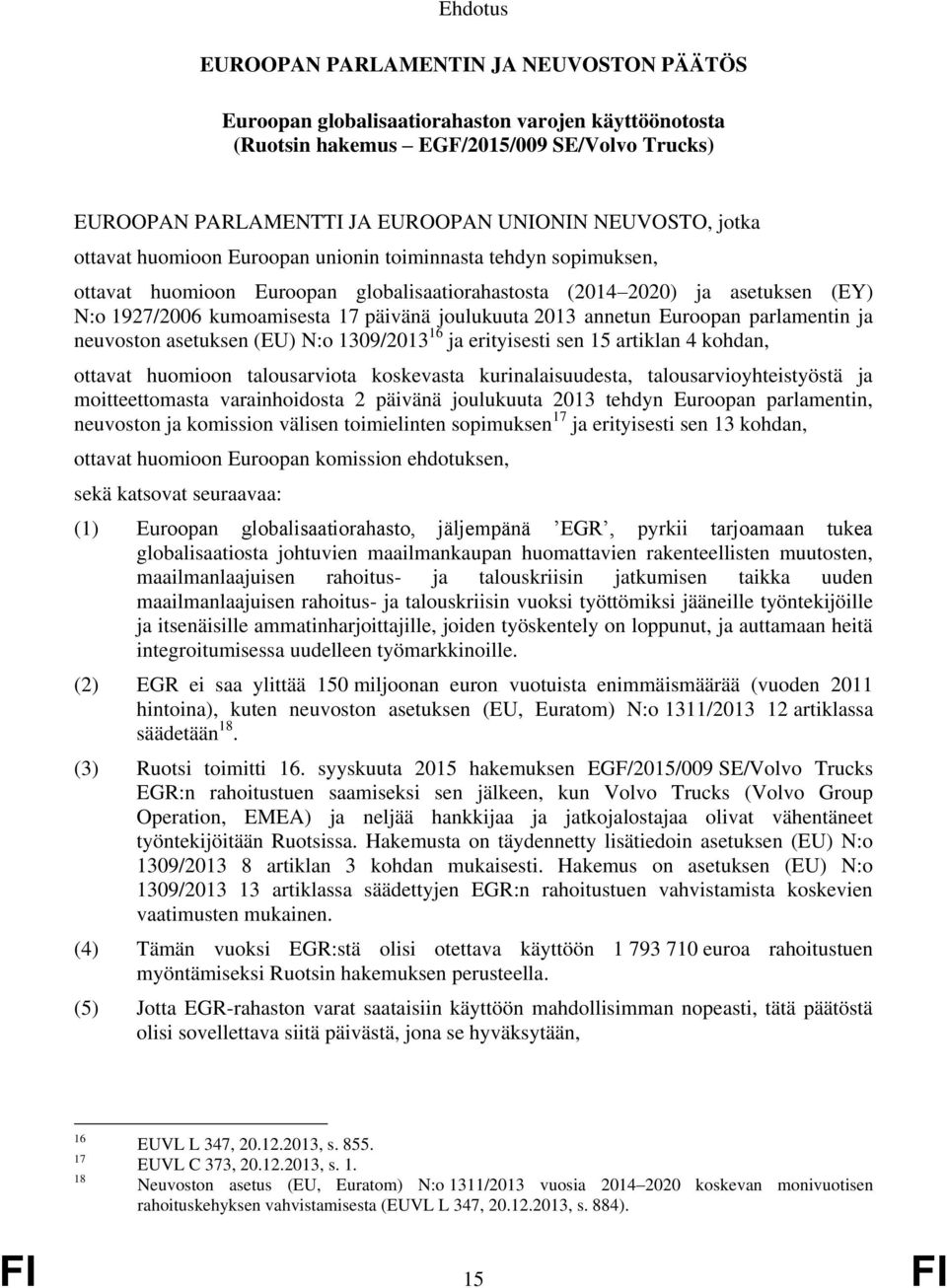 joulukuuta 2013 annetun Euroopan parlamentin ja neuvoston asetuksen (EU) N:o 1309/2013 16 ja erityisesti sen 15 artiklan 4 kohdan, ottavat huomioon talousarviota koskevasta kurinalaisuudesta,