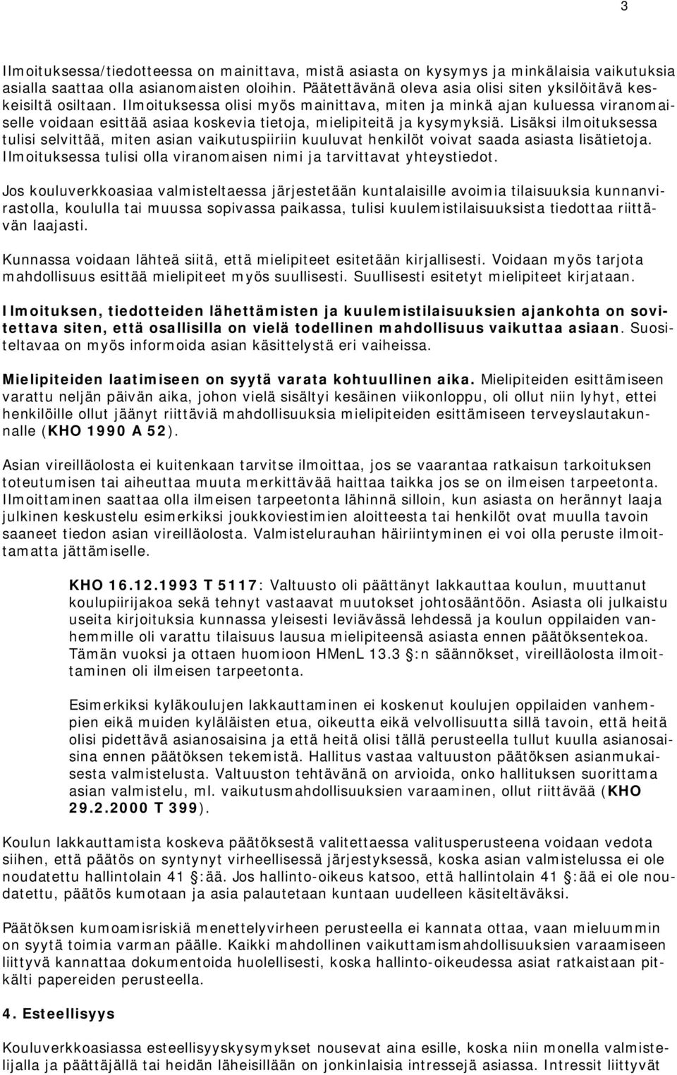 Ilmoituksessa olisi myös mainittava, miten ja minkä ajan kuluessa viranomaiselle voidaan esittää asiaa koskevia tietoja, mielipiteitä ja kysymyksiä.