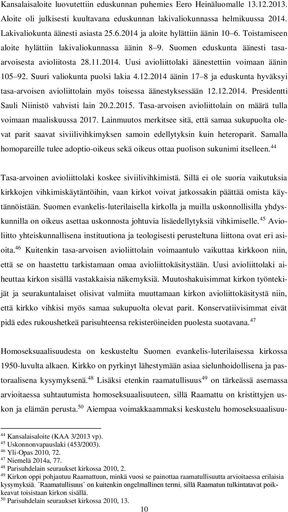 Suuri valiokunta puolsi lakia 4.12.2014 äänin 17 8 ja eduskunta hyväksyi tasa-arvoisen avioliittolain myös toisessa äänestyksessään 12.12.2014. Presidentti Sauli Niinistö vahvisti lain 20.2.2015.