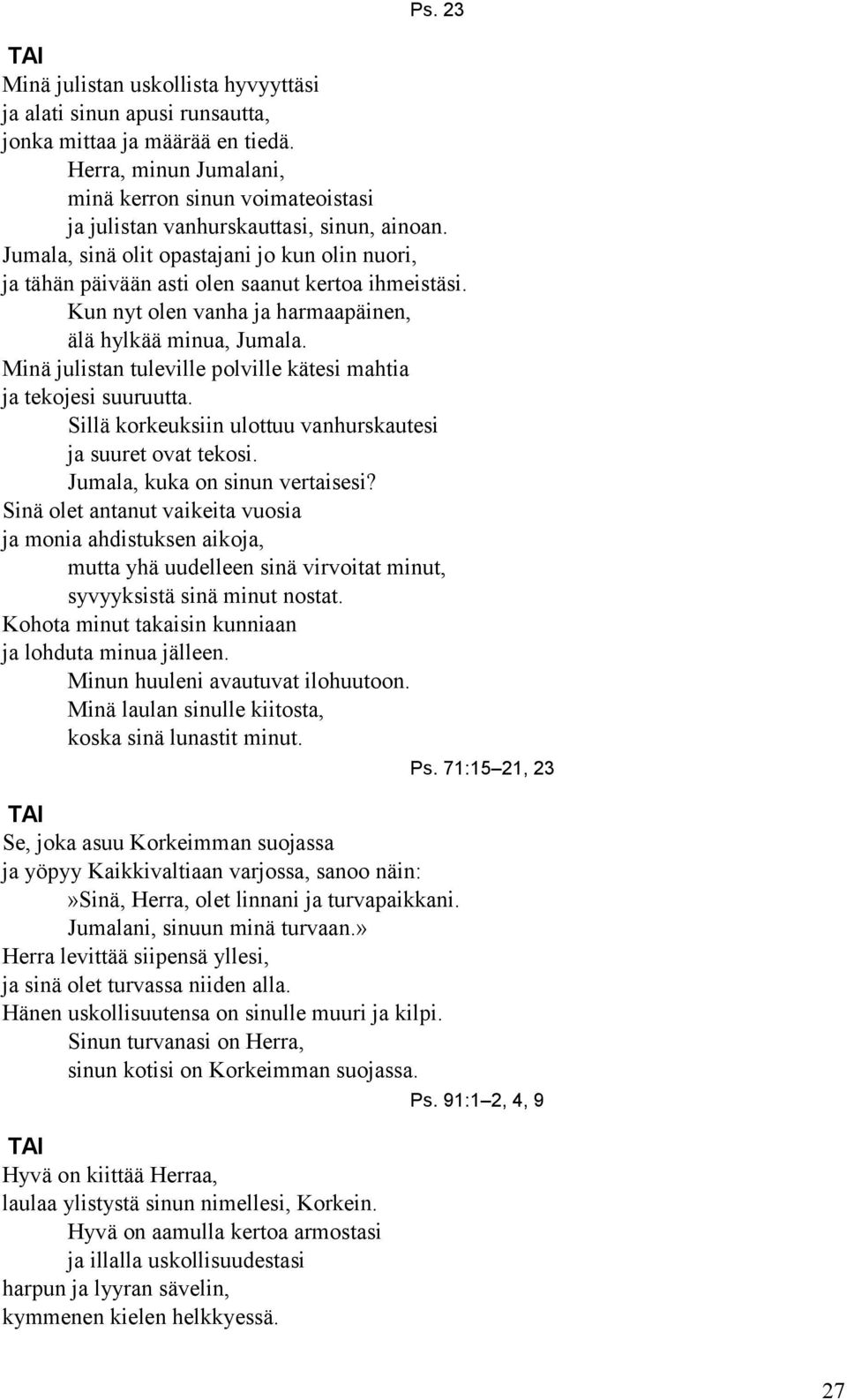 Kun nyt olen vanha ja harmaapäinen, älä hylkää minua, Jumala. Minä julistan tuleville polville kätesi mahtia ja tekojesi suuruutta. Sillä korkeuksiin ulottuu vanhurskautesi ja suuret ovat tekosi.