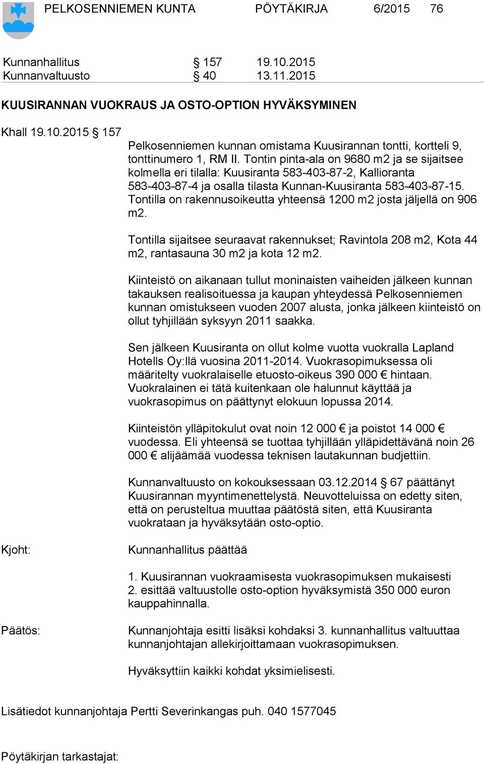 Tontilla on rakennusoikeutta yhteensä 1200 m2 josta jäljellä on 906 m2. Tontilla sijaitsee seuraavat rakennukset; Ravintola 208 m2, Kota 44 m2, rantasauna 30 m2 ja kota 12 m2.