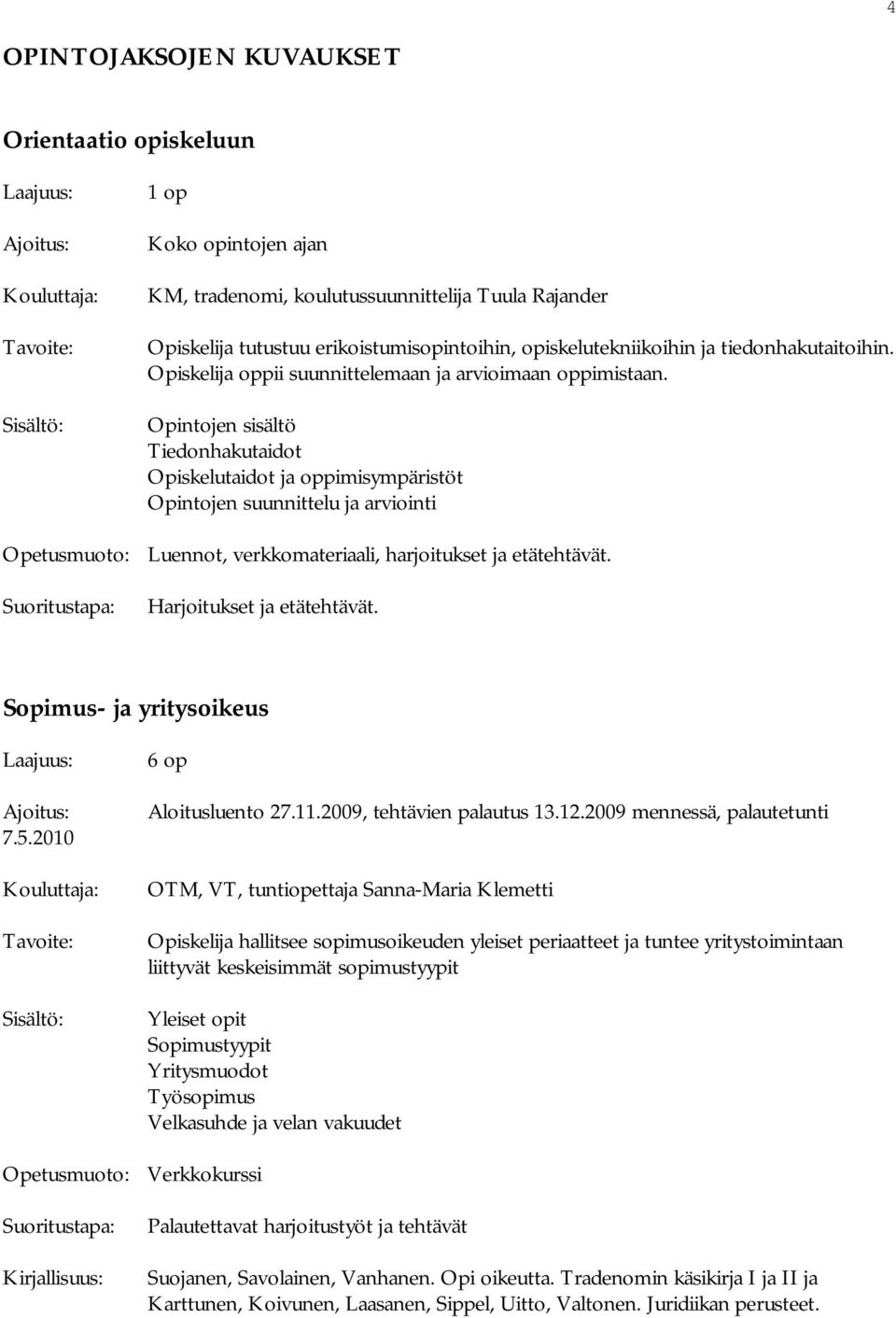 Sisältö: Opintojen sisältö Tiedonhakutaidot Opiskelutaidot ja oppimisympäristöt Opintojen suunnittelu ja arviointi Opetusmuoto: Luennot, verkkomateriaali, harjoitukset ja etätehtävät.