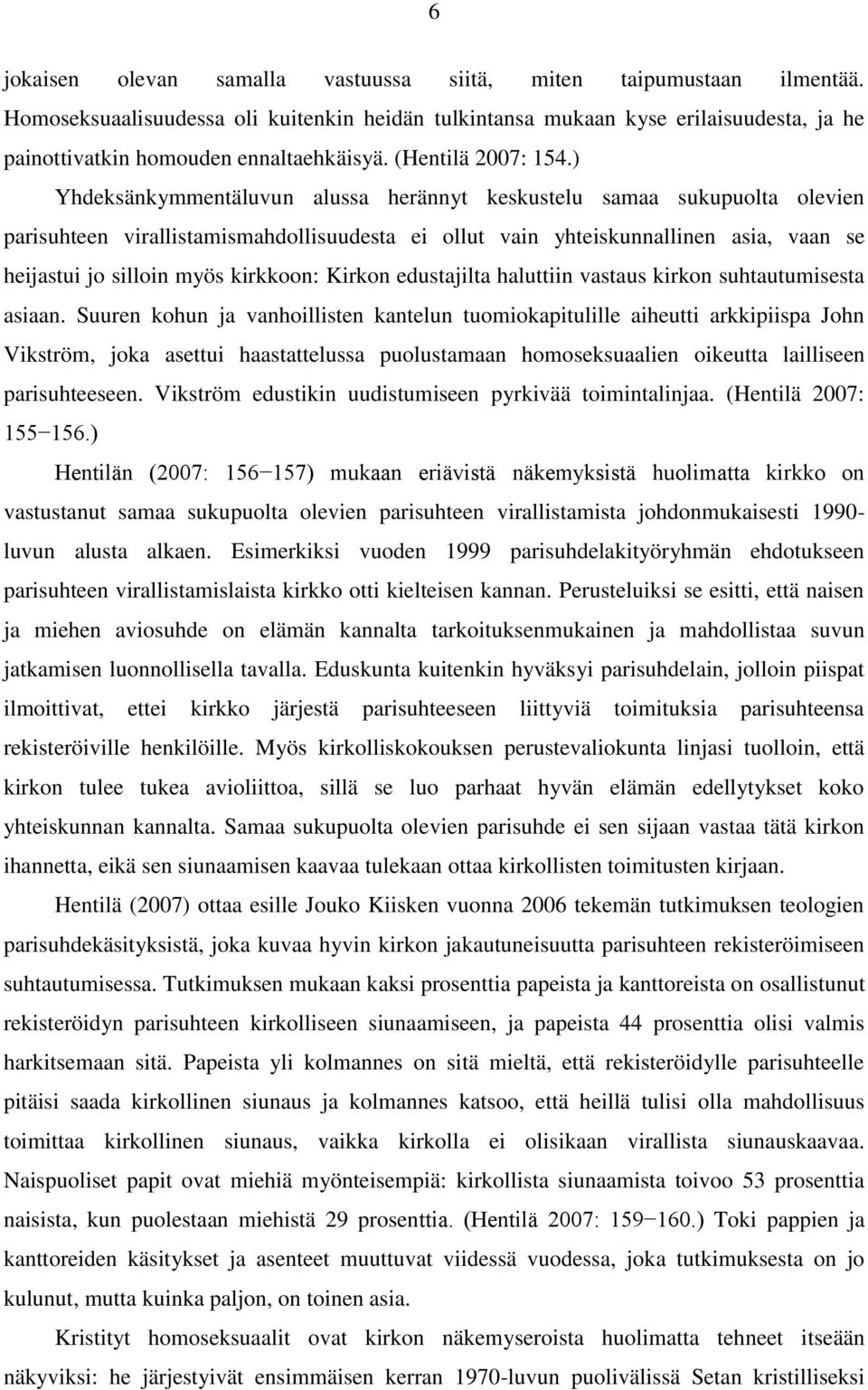 ) Yhdeksänkymmentäluvun alussa herännyt keskustelu samaa sukupuolta olevien parisuhteen virallistamismahdollisuudesta ei ollut vain yhteiskunnallinen asia, vaan se heijastui jo silloin myös kirkkoon: