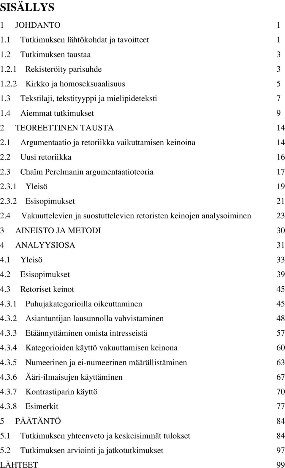 3 Chaïm Perelmanin argumentaatioteoria 17 2.3.1 Yleisö 19 2.3.2 Esisopimukset 21 2.4 Vakuuttelevien ja suostuttelevien retoristen keinojen analysoiminen 23 3 AINEISTO JA METODI 30 4 ANALYYSIOSA 31 4.