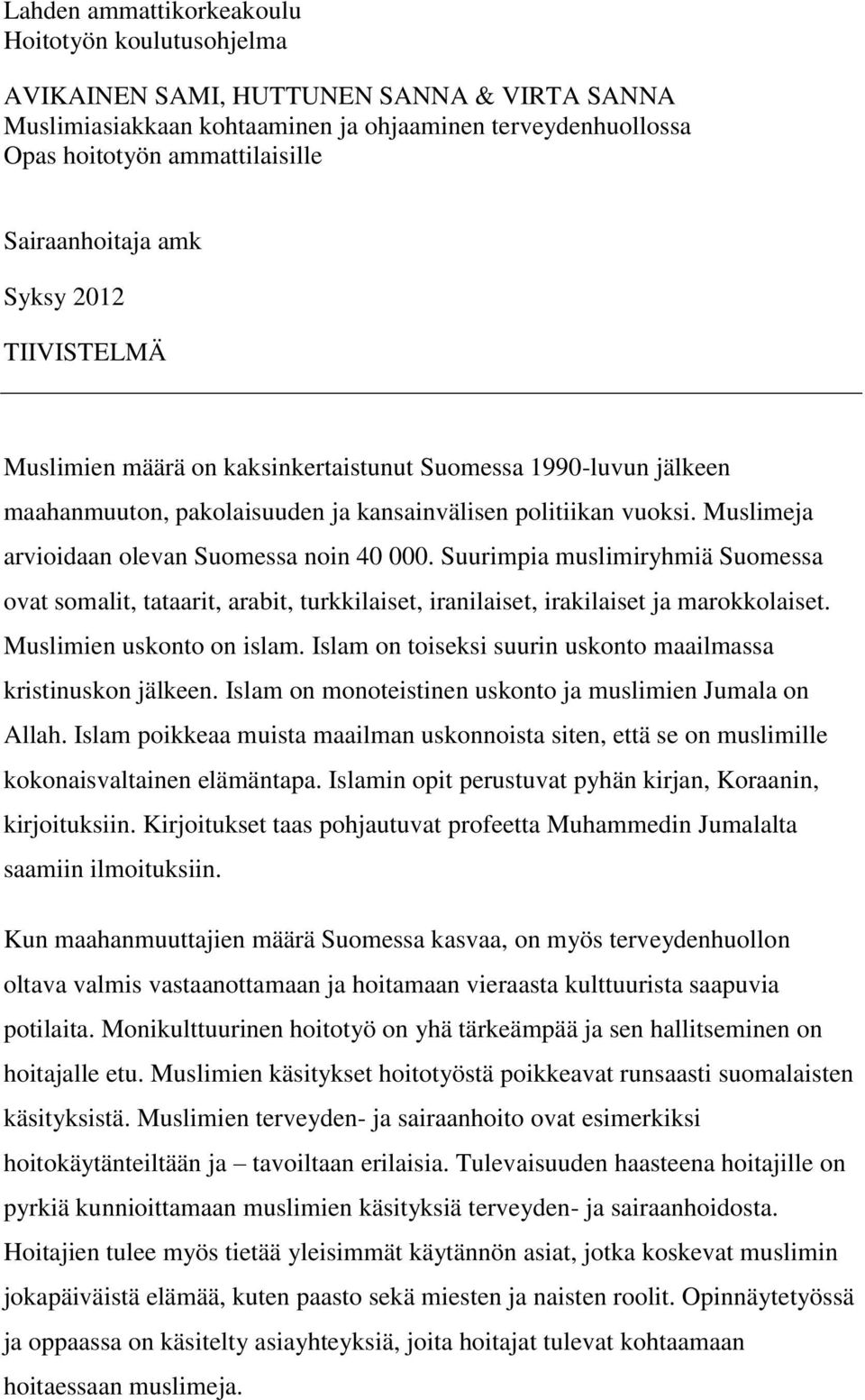 Muslimeja arvioidaan olevan Suomessa noin 40 000. Suurimpia muslimiryhmiä Suomessa ovat somalit, tataarit, arabit, turkkilaiset, iranilaiset, irakilaiset ja marokkolaiset. Muslimien uskonto on islam.