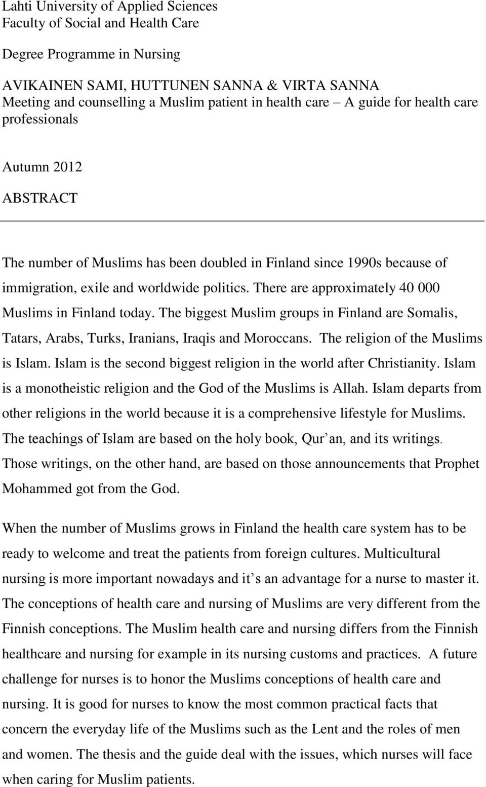 There are approximately 40 000 Muslims in Finland today. The biggest Muslim groups in Finland are Somalis, Tatars, Arabs, Turks, Iranians, Iraqis and Moroccans. The religion of the Muslims is Islam.