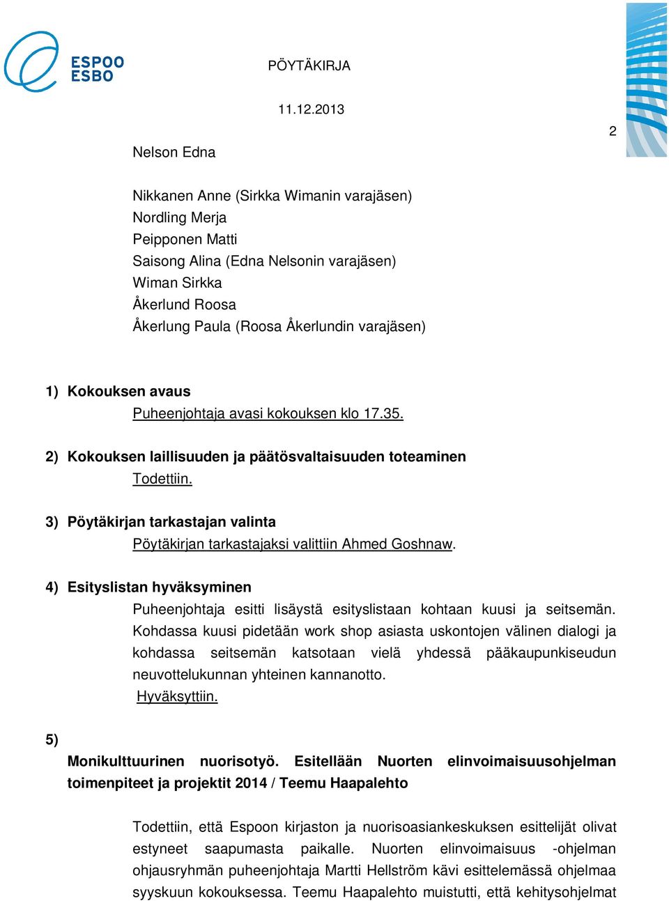 3) Pöytäkirjan tarkastajan valinta Pöytäkirjan tarkastajaksi valittiin Ahmed Goshnaw. 4) Esityslistan hyväksyminen Puheenjohtaja esitti lisäystä esityslistaan kohtaan kuusi ja seitsemän.