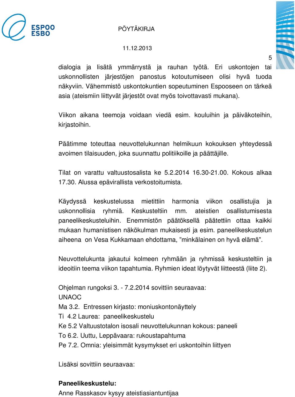 kouluihin ja päiväkoteihin, kirjastoihin. Päätimme toteuttaa neuvottelukunnan helmikuun kokouksen yhteydessä avoimen tilaisuuden, joka suunnattu politiikoille ja päättäjille.